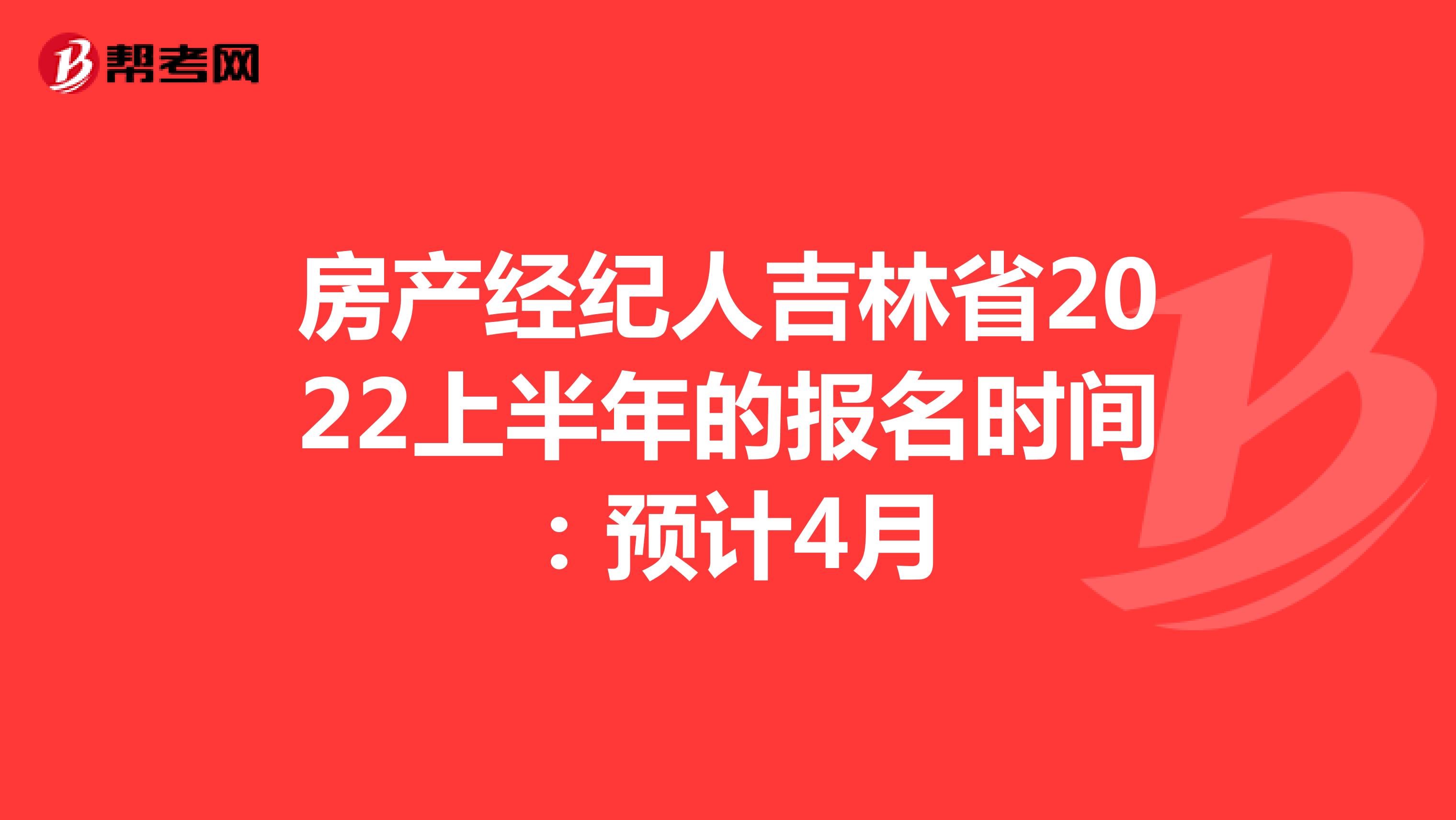 房产经纪人吉林省2022上半年的报名时间：预计4月