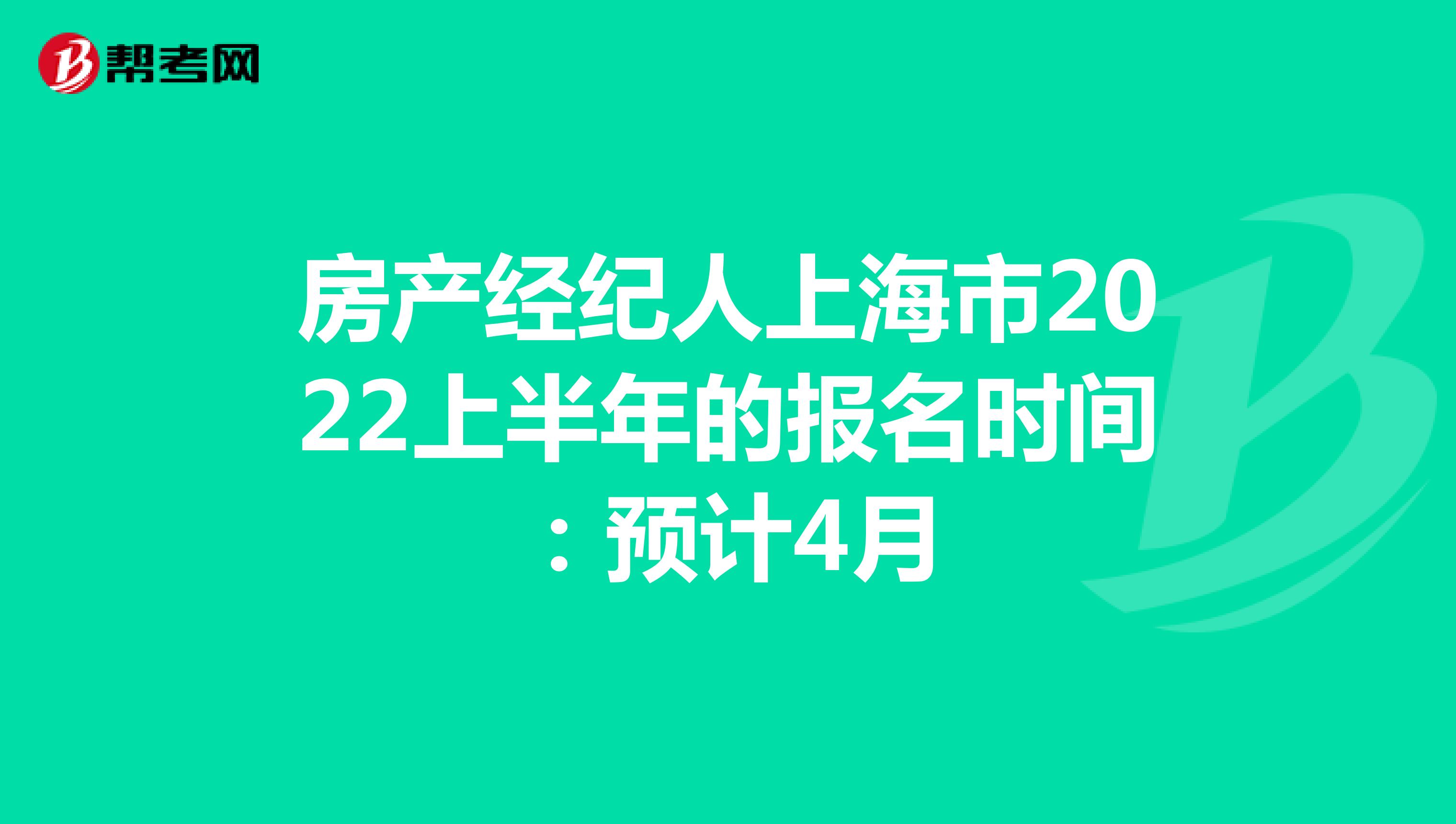 房产经纪人上海市2022上半年的报名时间：预计4月