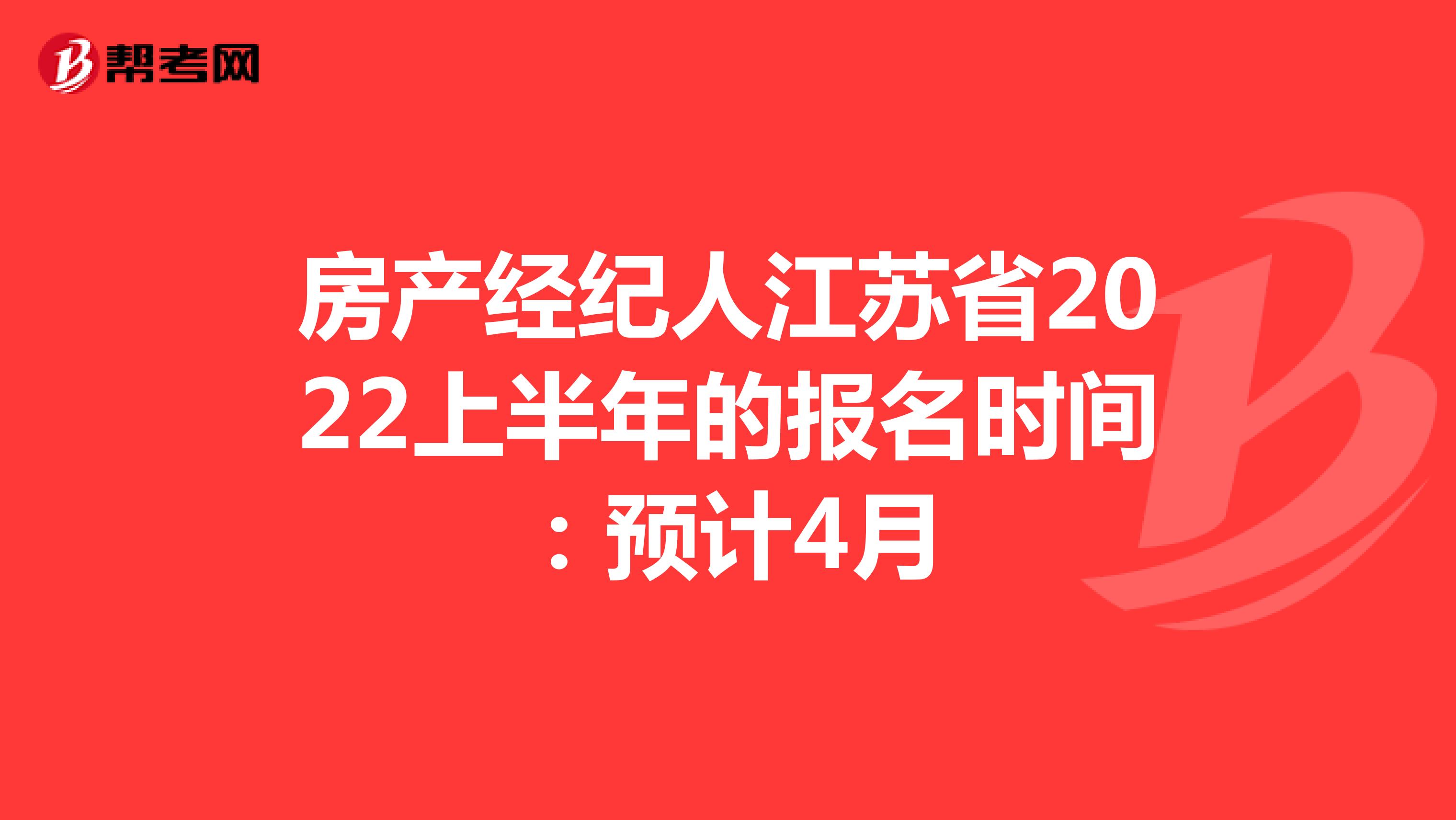 房产经纪人江苏省2022上半年的报名时间：预计4月