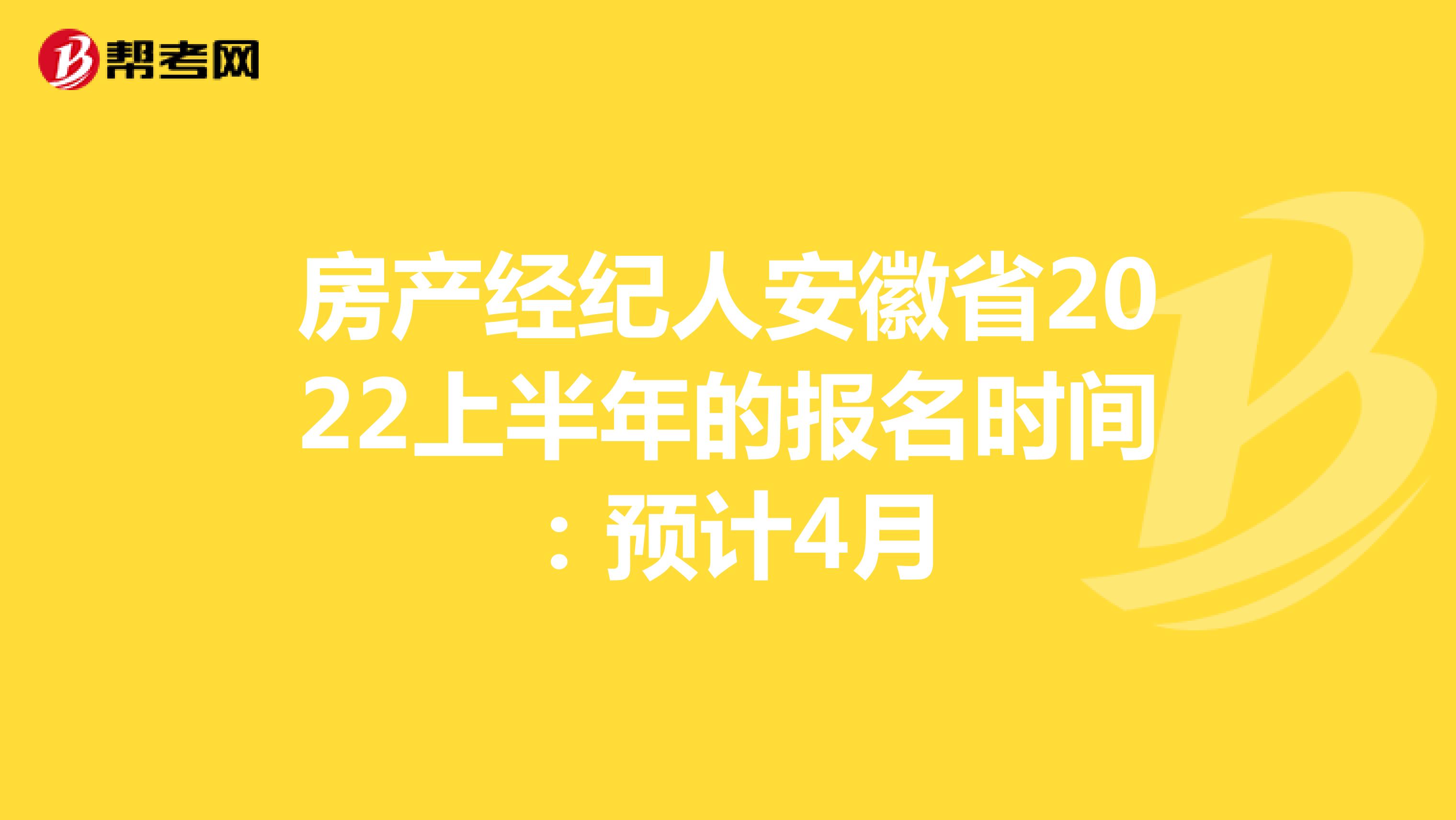 房产经纪人安徽省2022上半年的报名时间：预计4月