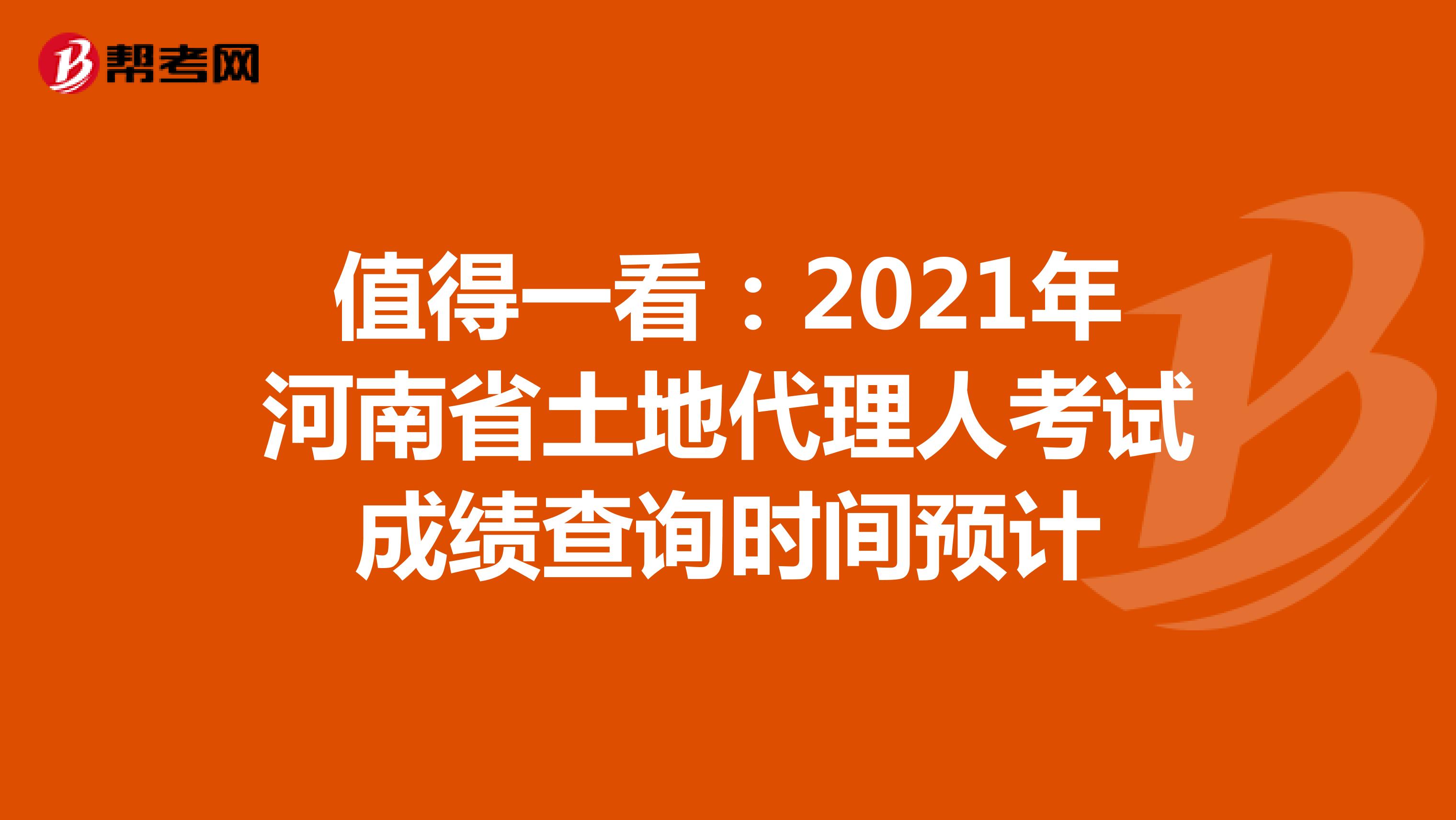 值得一看：2021年河南省土地代理人考試成績查詢時間預計
