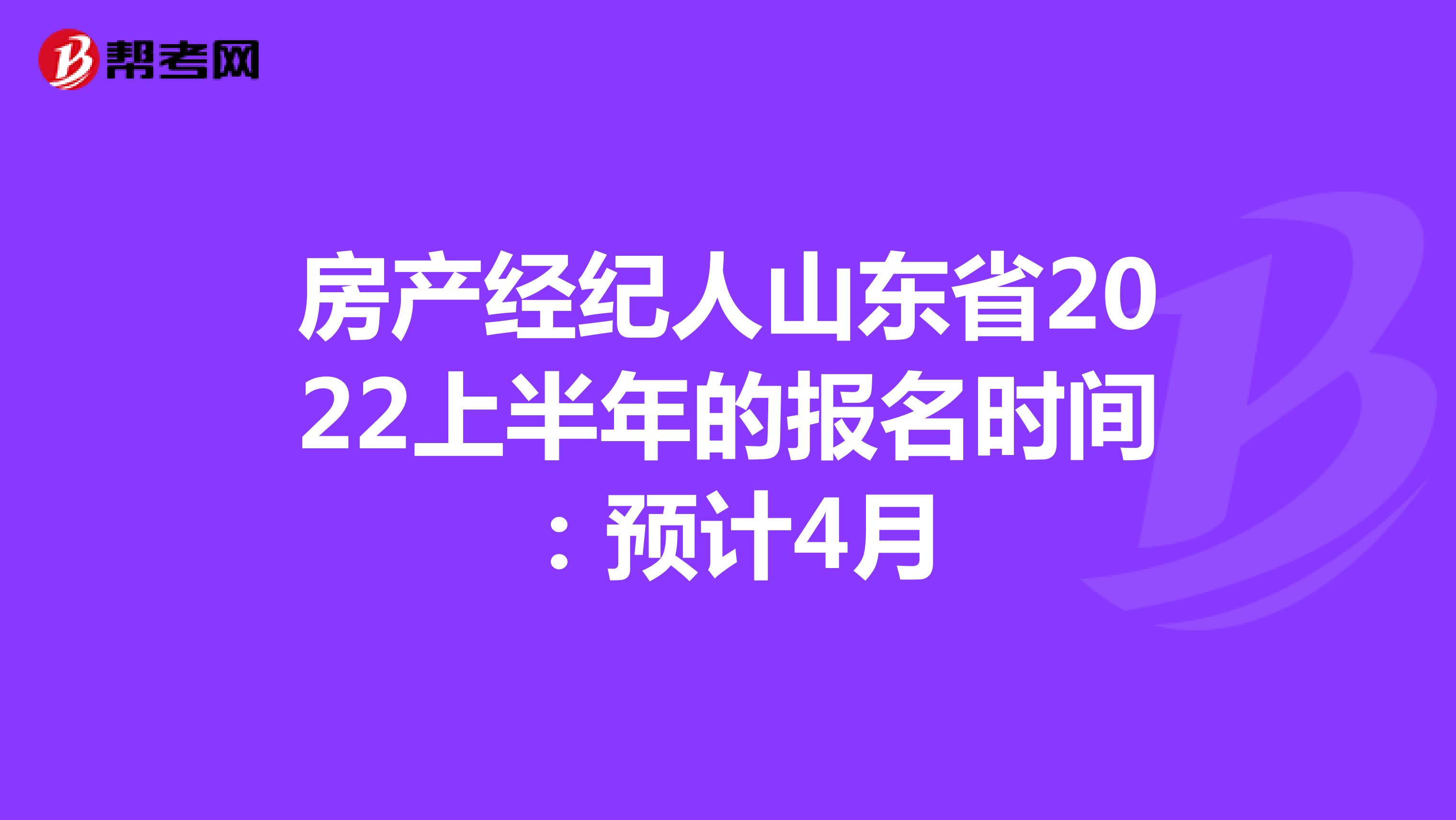 房产经纪人山东省2022上半年的报名时间：预计4月