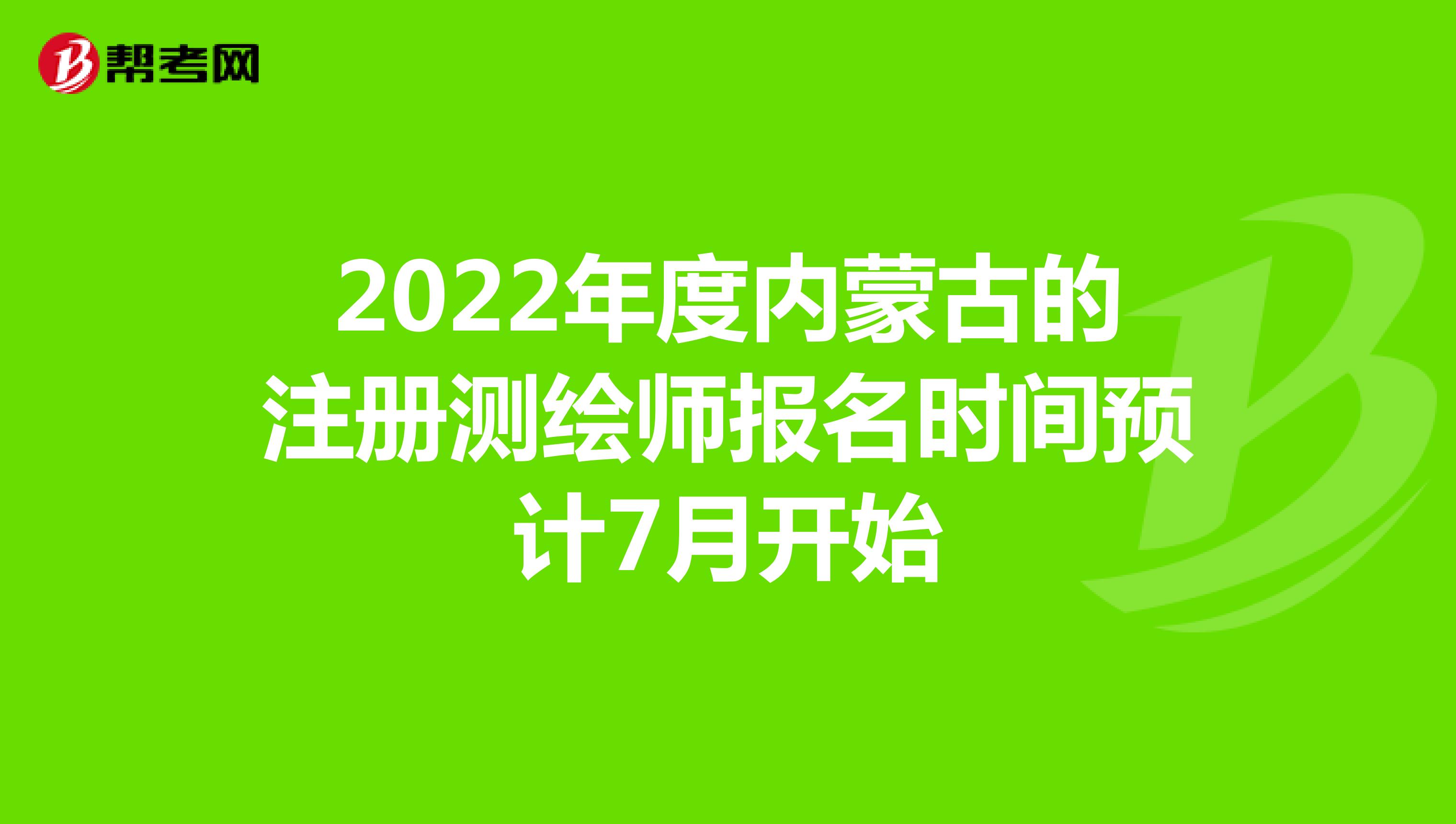 2022年度內蒙古的注冊測繪師報名時間預計7月開始