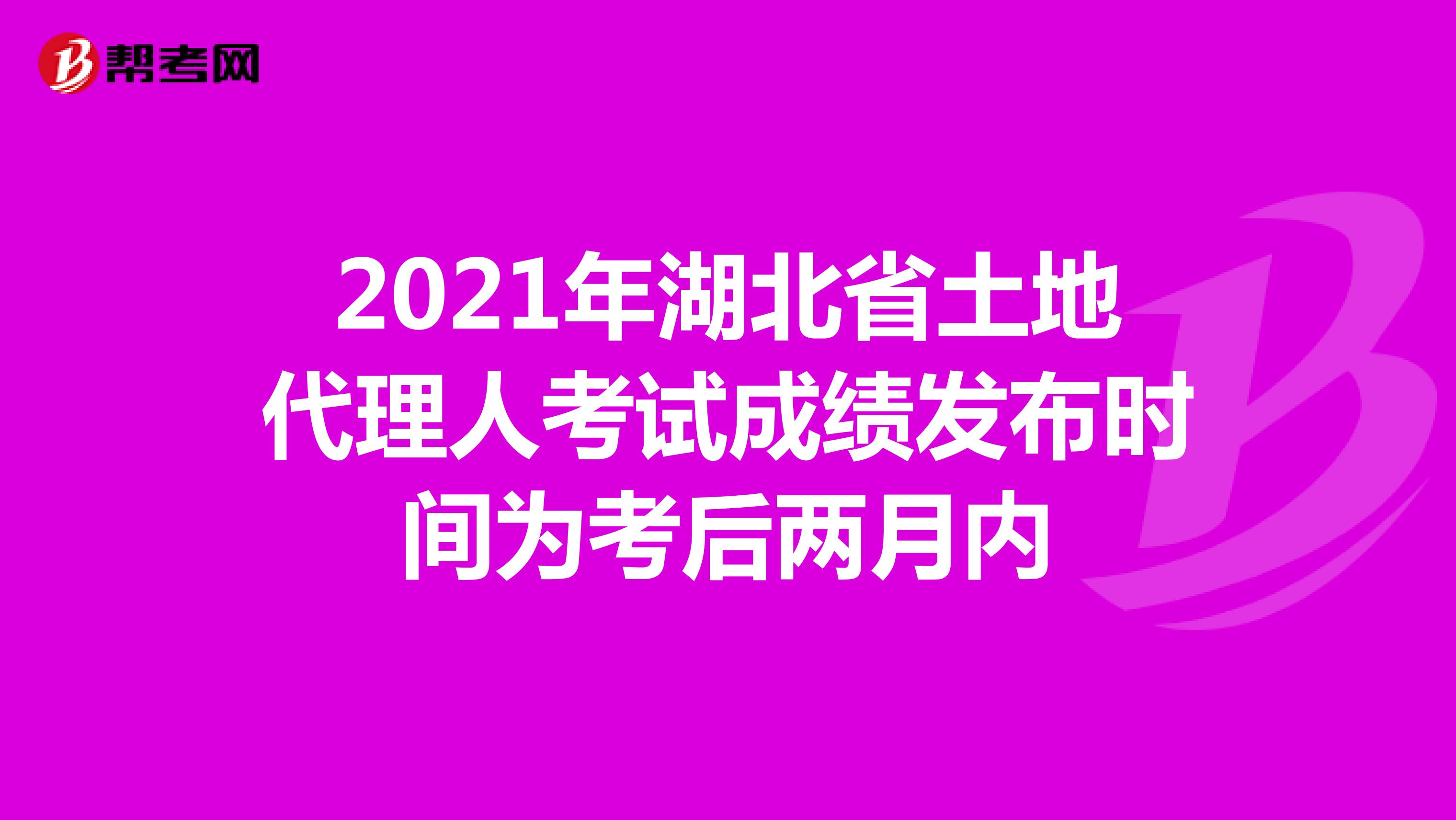 2021年湖北省土地代理人考試成績發布時間為考后兩月內