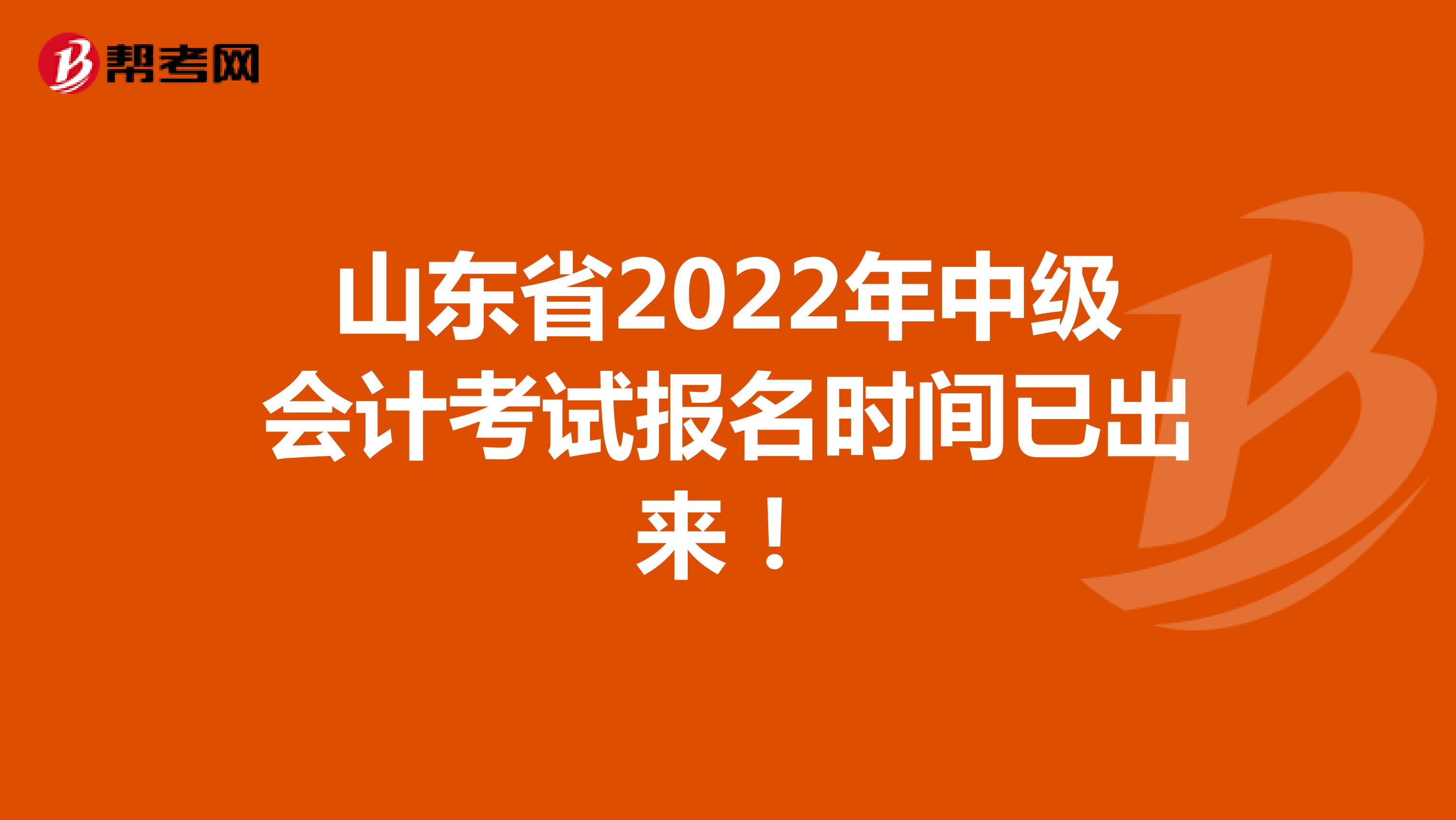  山东省2022年中级会计考试报名时间已出来！