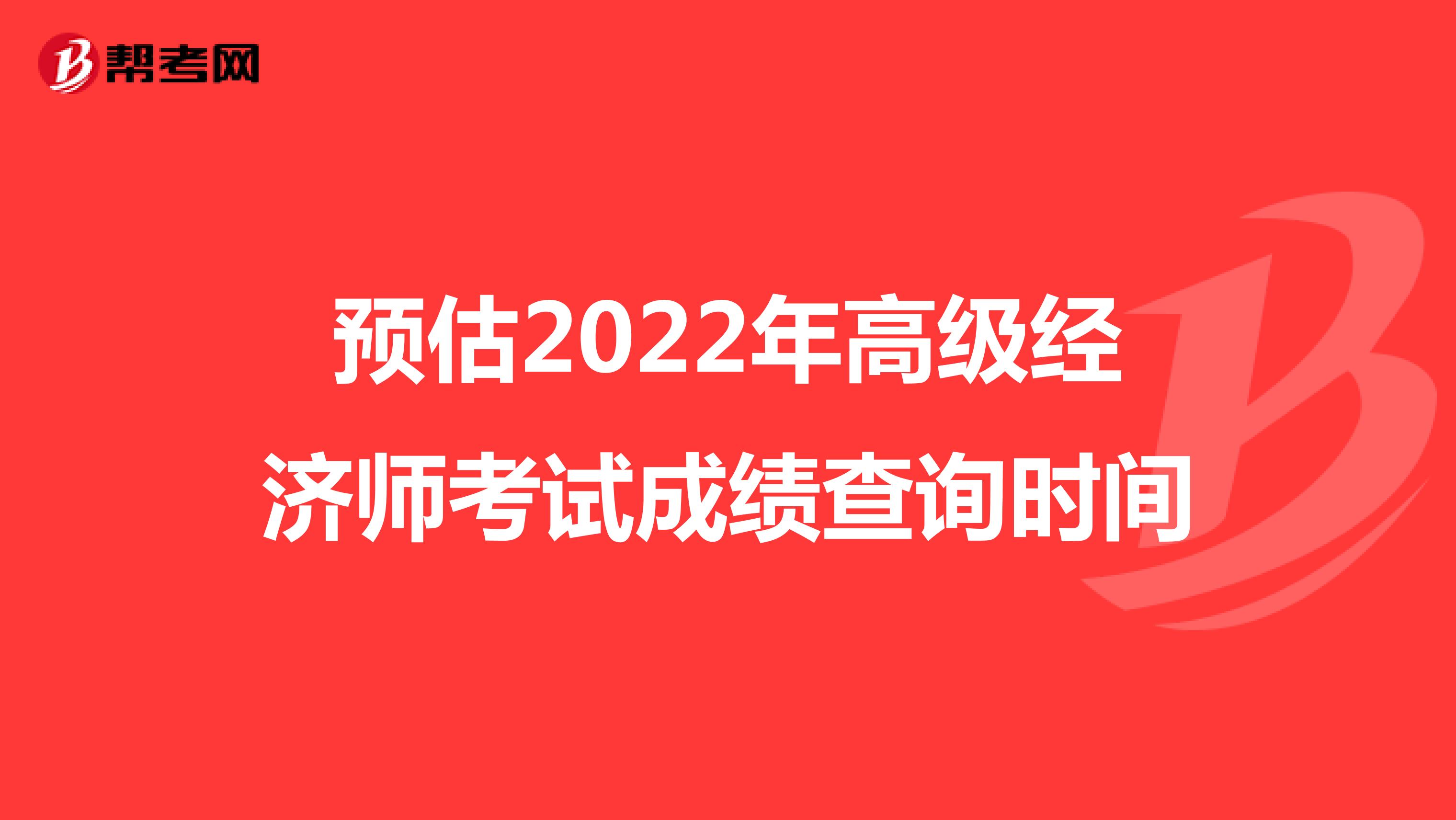 预估2022年高级经济师考试成绩查询时间