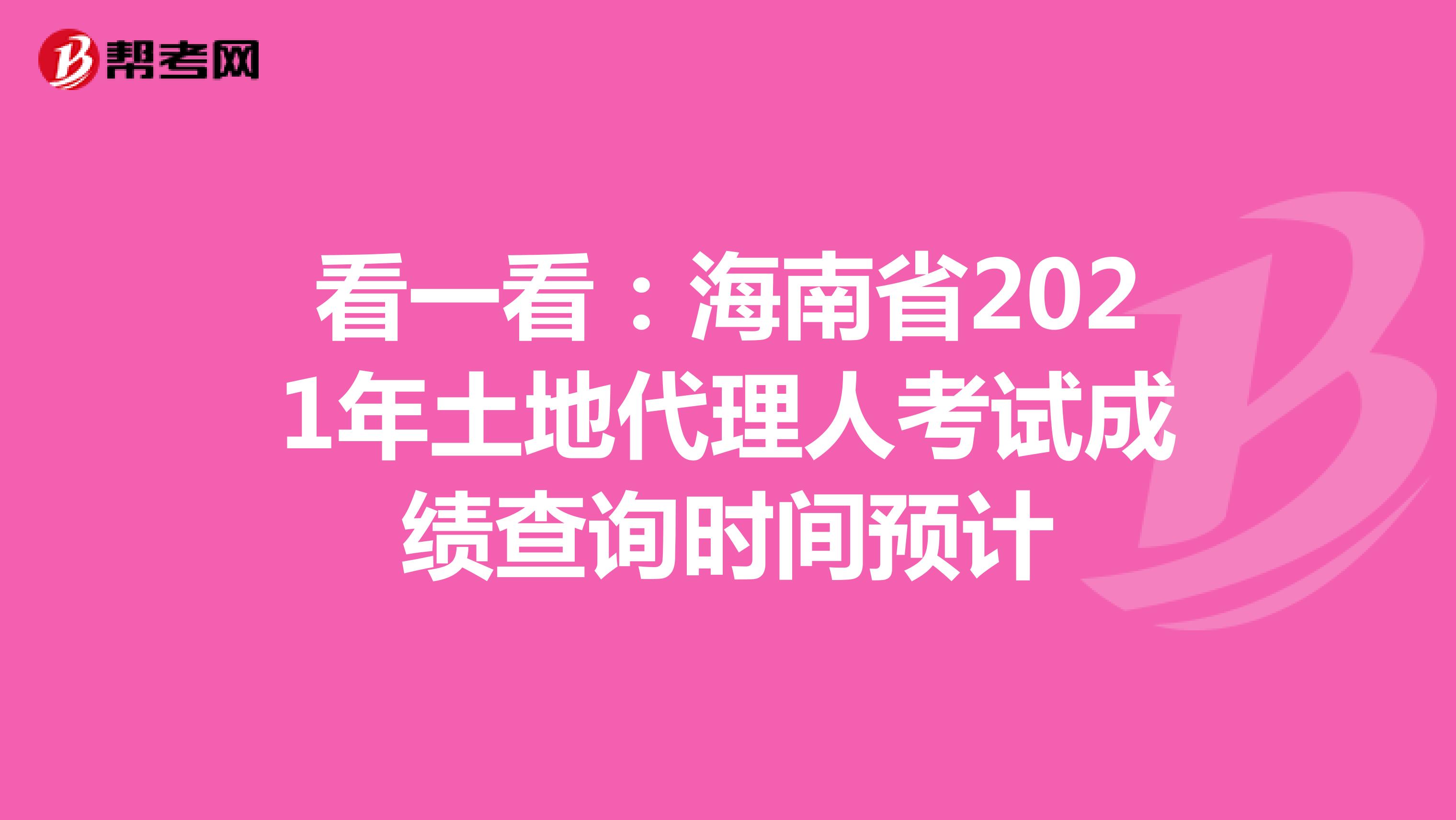 看一看：海南省2021年土地代理人考試成績查詢時間預計