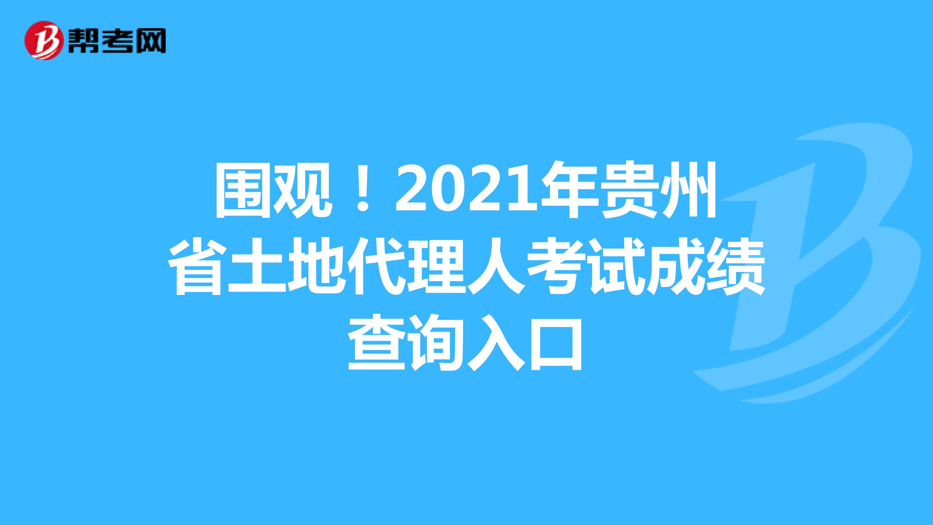 围观！2021年贵州省土地代理人考试成绩查询入口