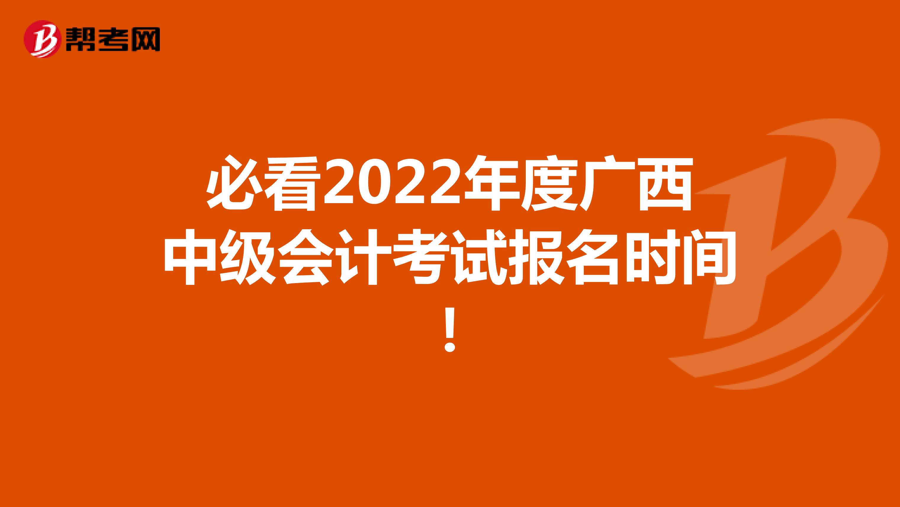 必看2022年度广西中级会计考试报名时间！