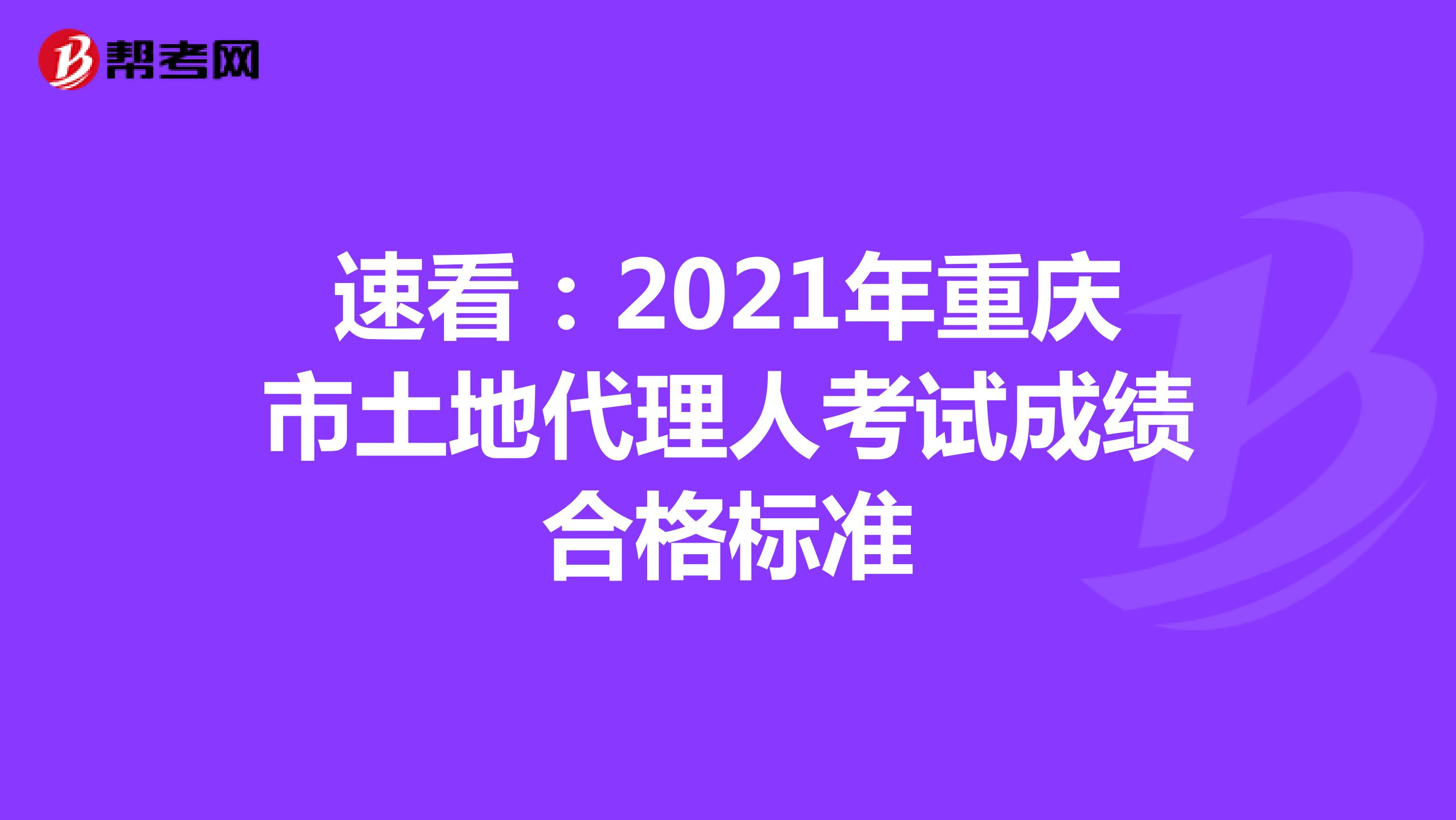 速看：2021年重庆市土地代理人考试成绩合格标准