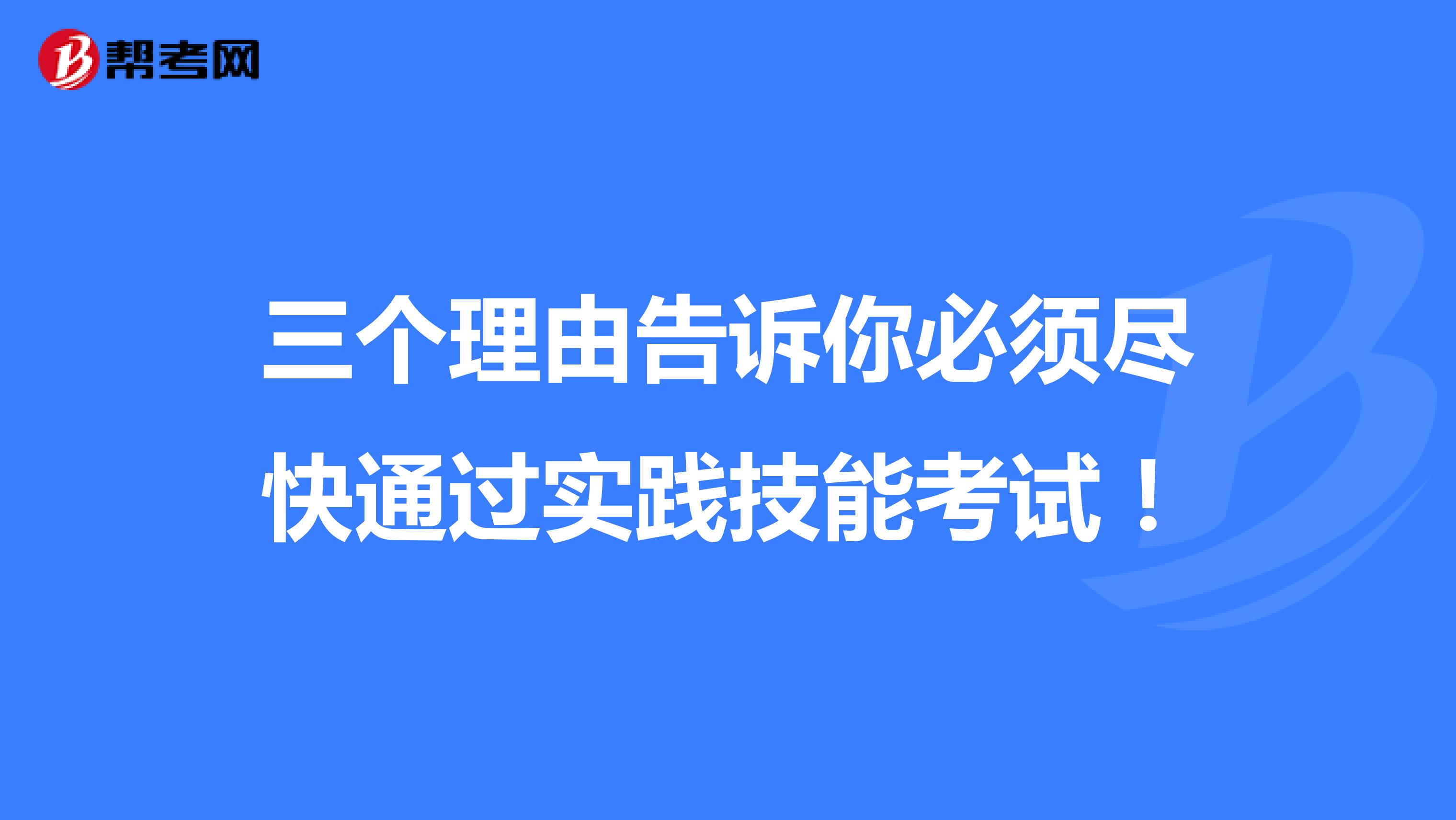 三個理由告訴你必須盡快通過實踐技能考試！