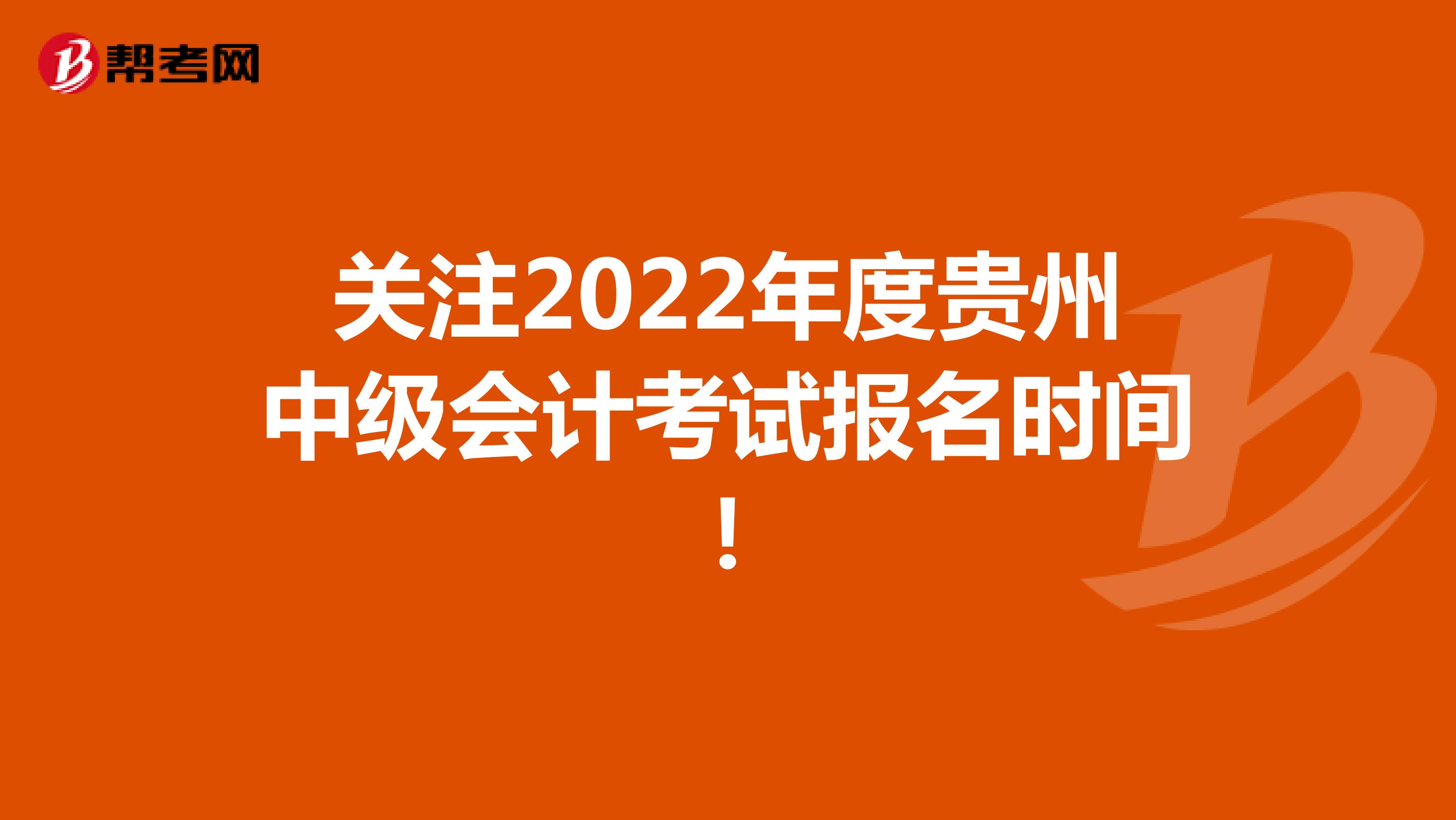 关注2022年度贵州中级会计考试报名时间！