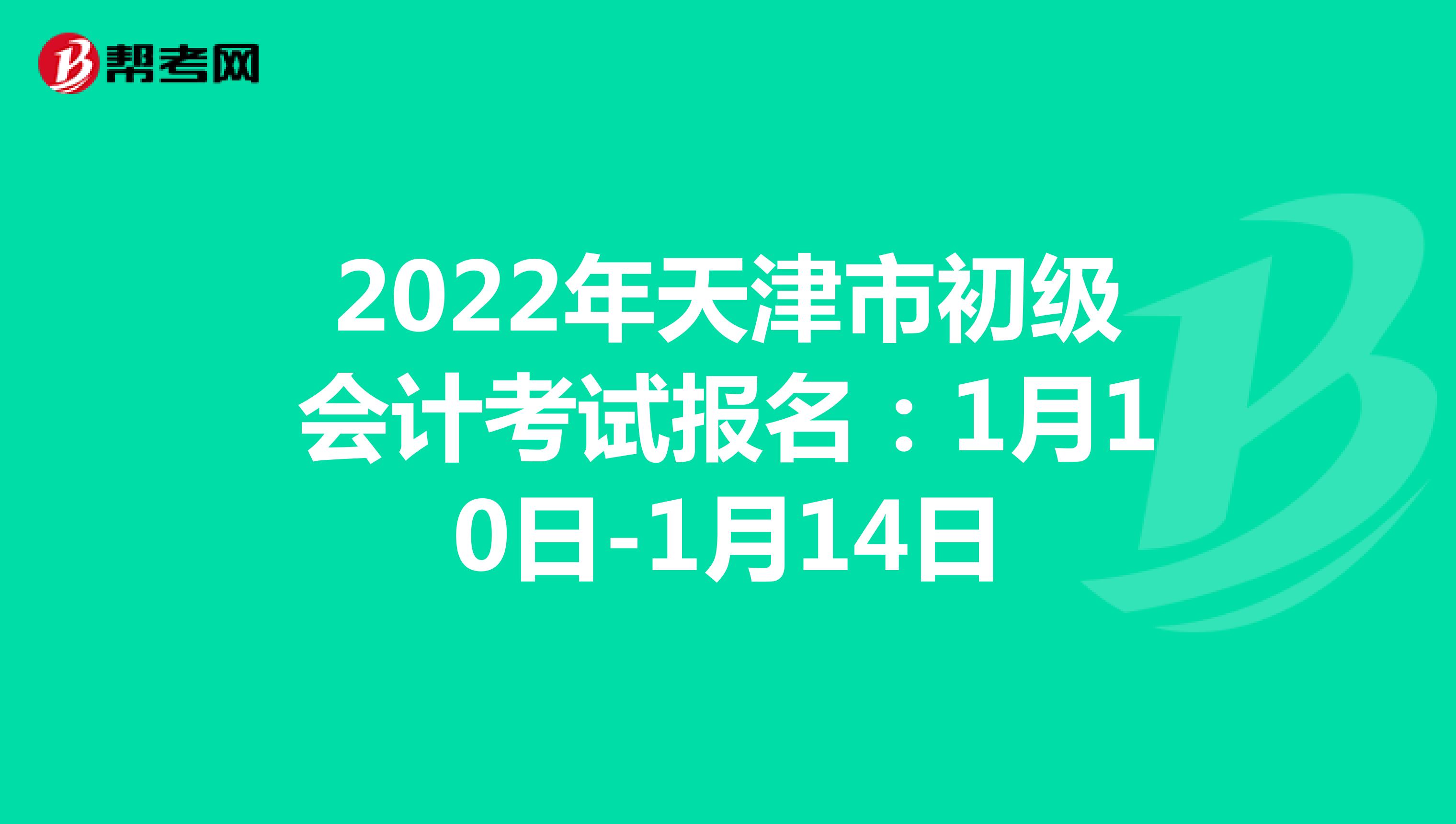 2022年天津市初级会计考试报名：1月10日-1月14日