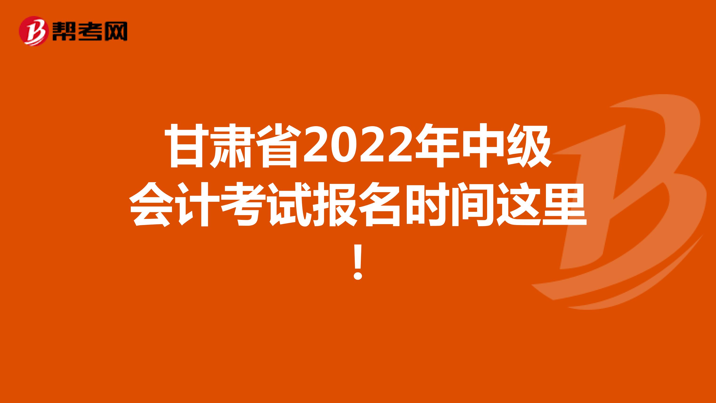 甘肃省2022年中级会计考试报名时间这里！