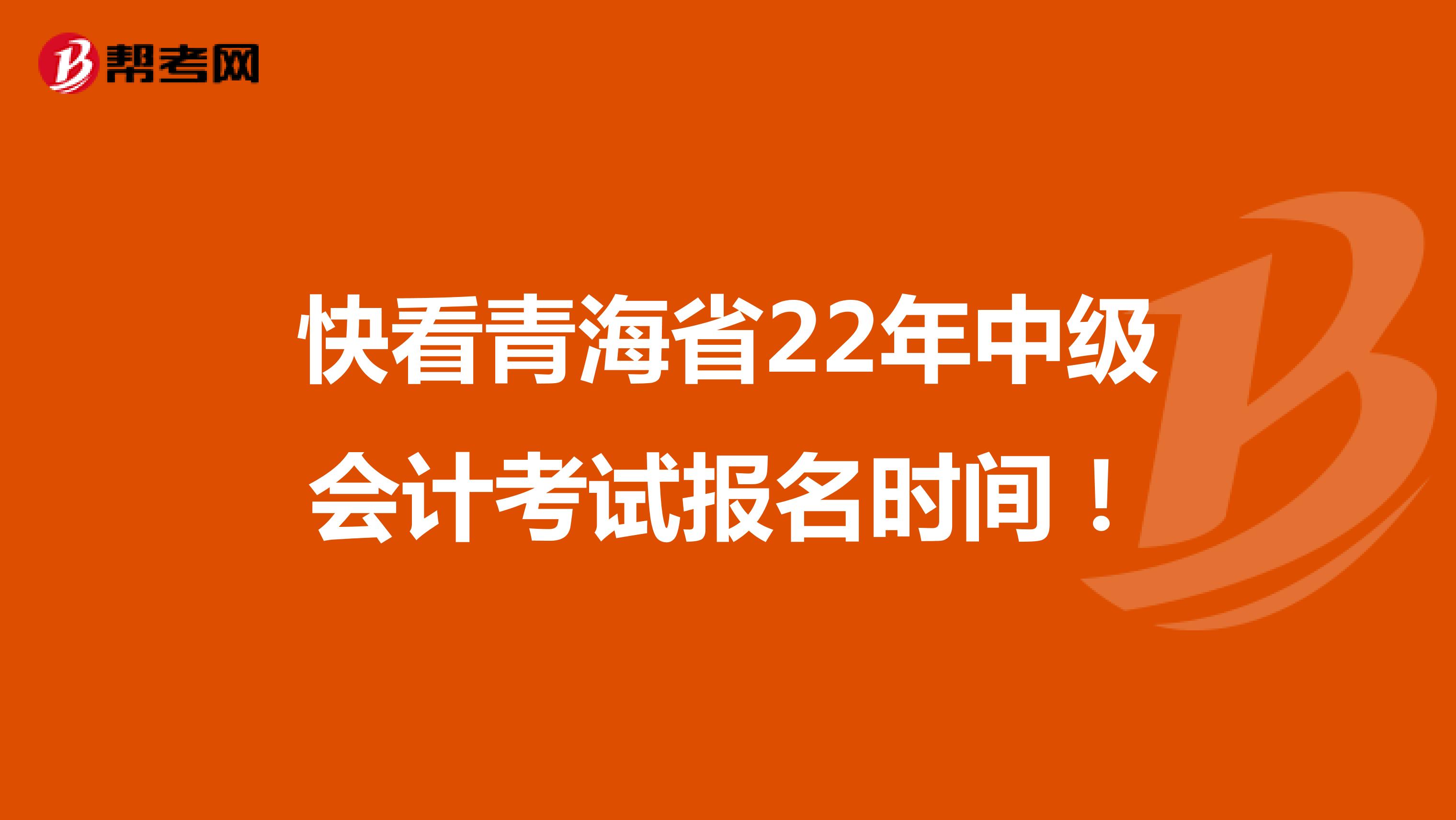 快看青海省22年中级会计考试报名时间！