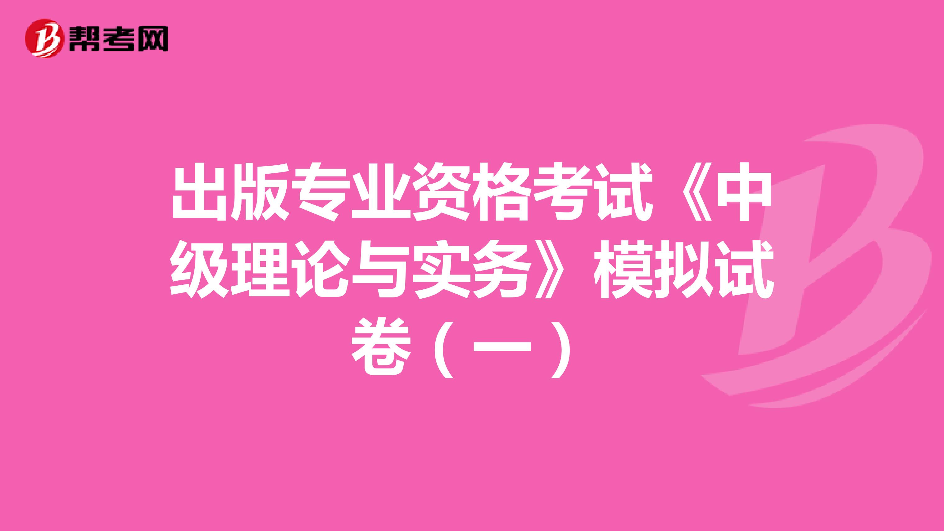 出版專業(yè)資格考試《中級理論與實(shí)務(wù)》模擬試卷(一)
