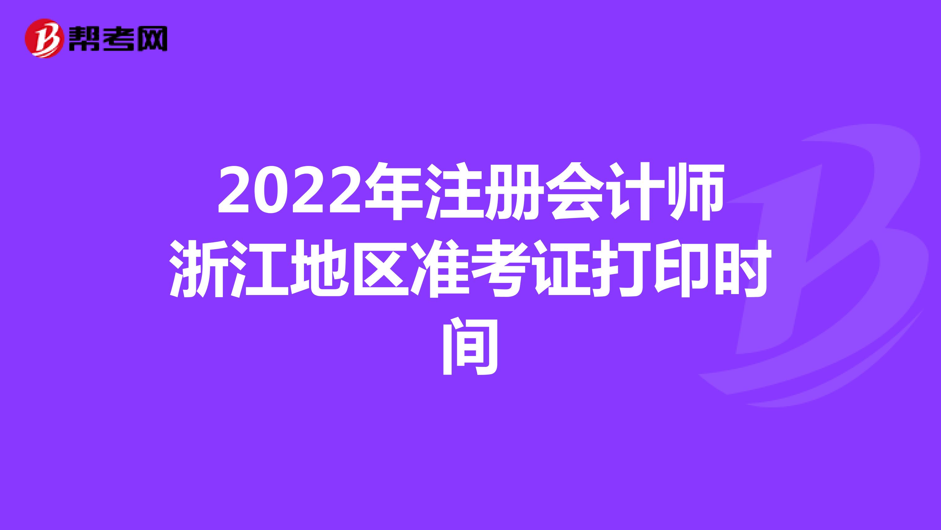 2022年注冊會計師浙江地區(qū)準(zhǔn)考證打印時間