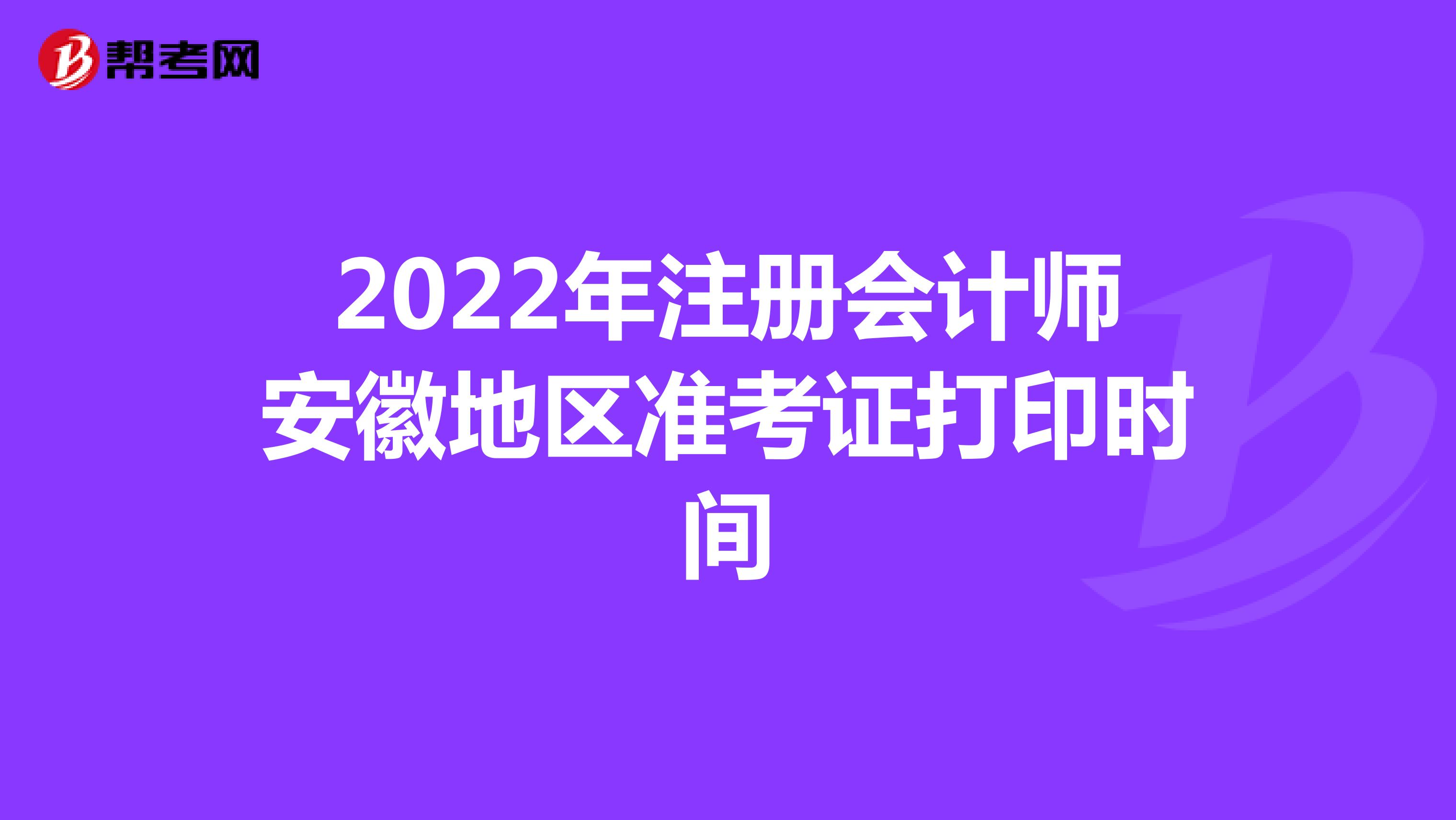 2022年注册会计师安徽地区准考证打印时间