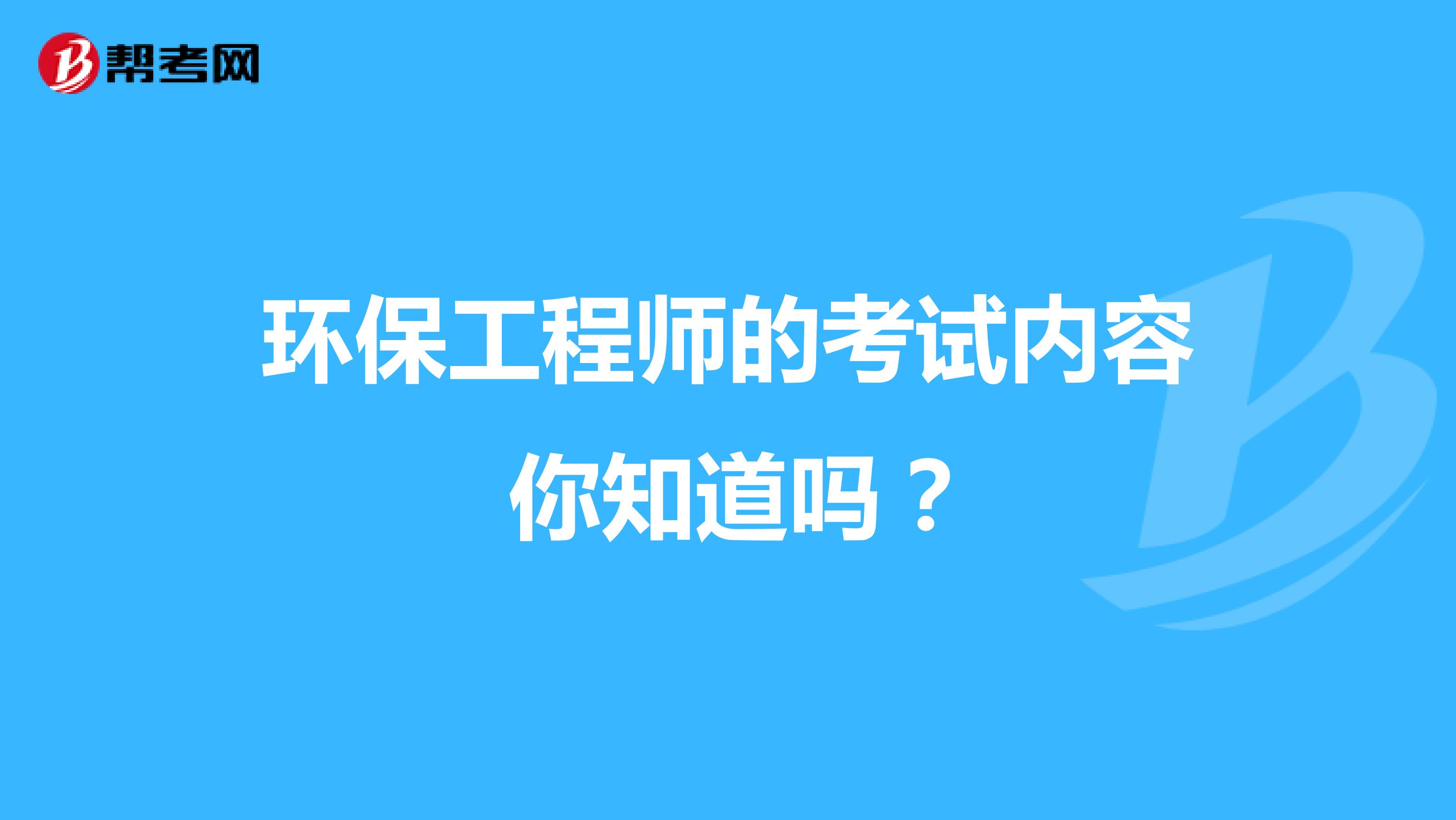 环保工程师的考试内容 你知道吗？