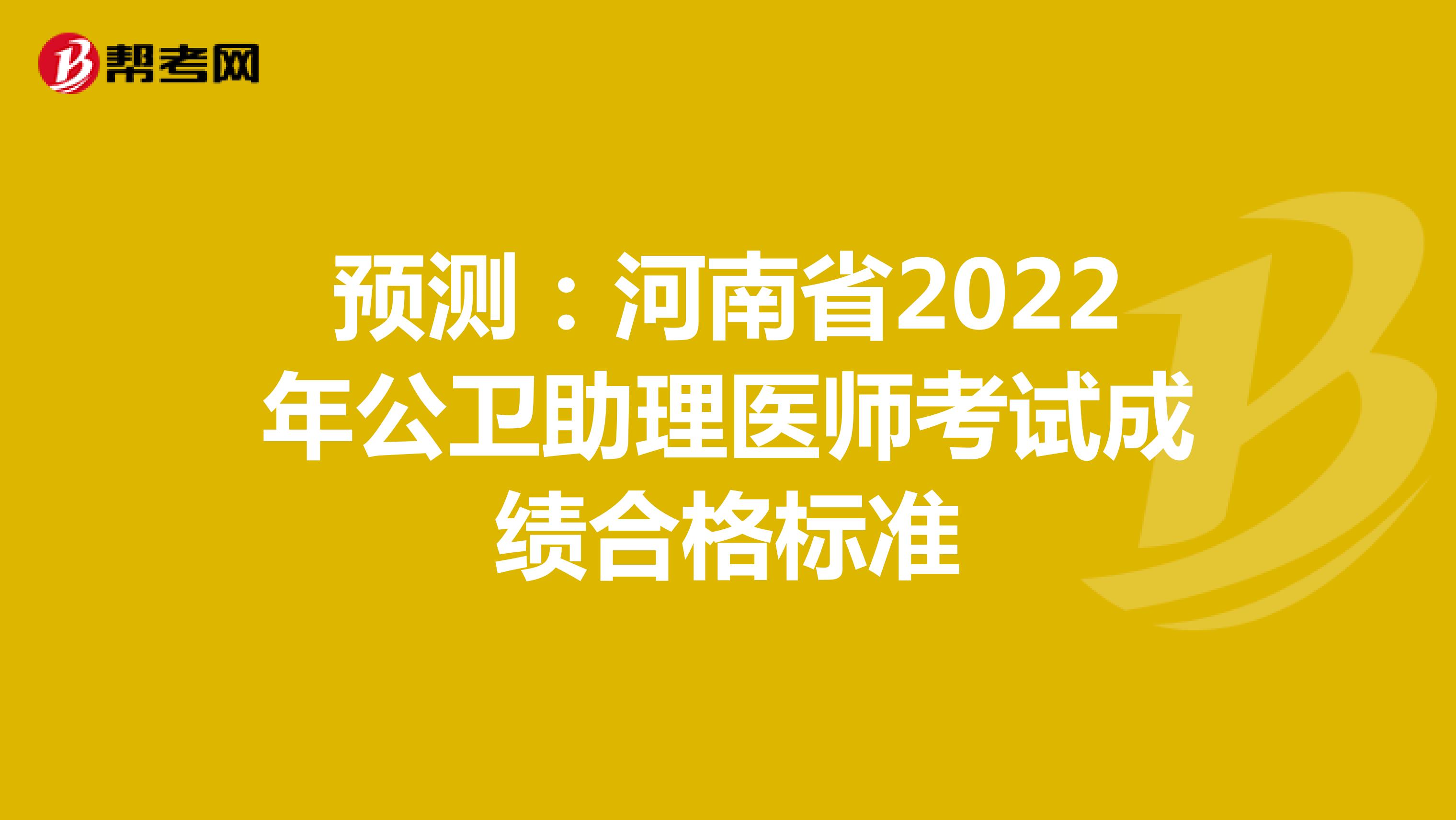 预测：河南省2022年公卫助理医师考试成绩合格标准