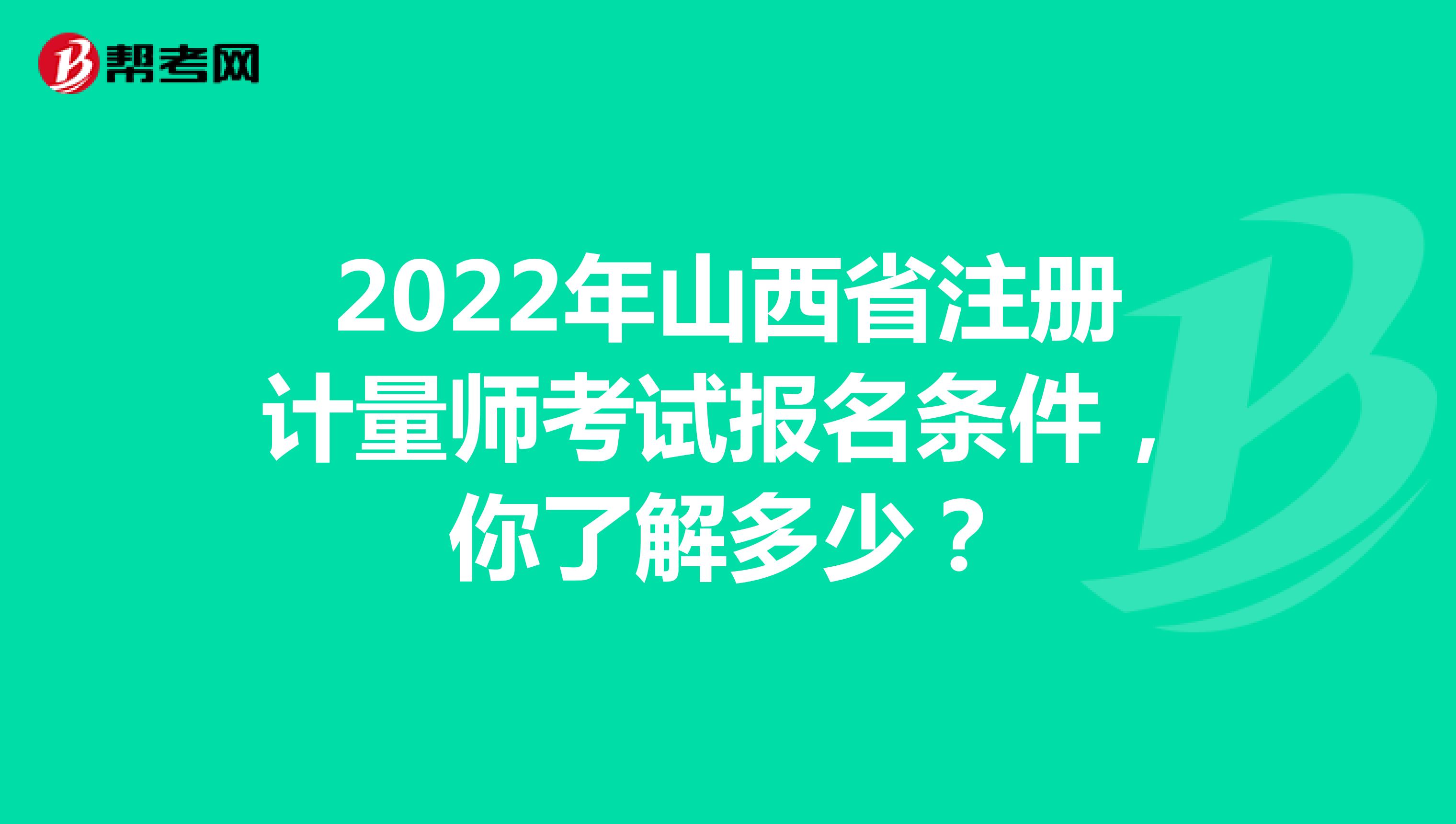 2022年山西省注册计量师考试报名条件，你了解多少？