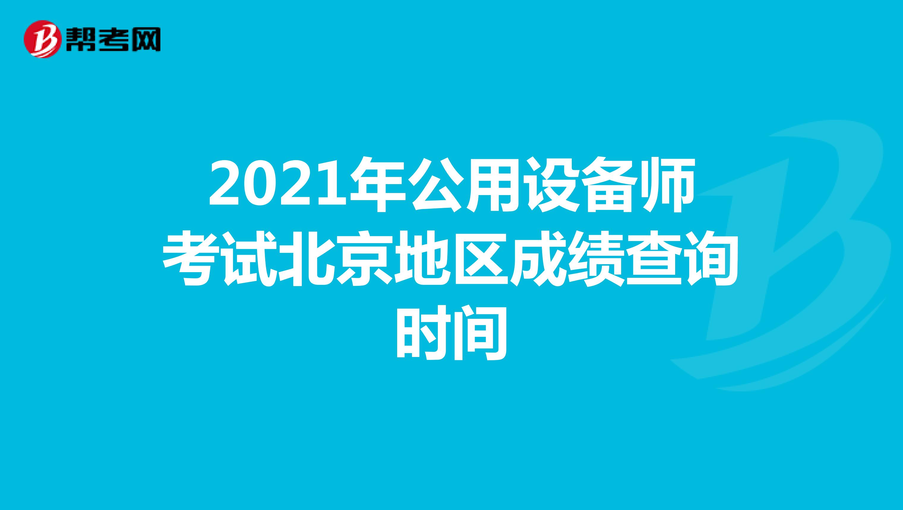 2021年公用设备师考试北京地区成绩查询时间