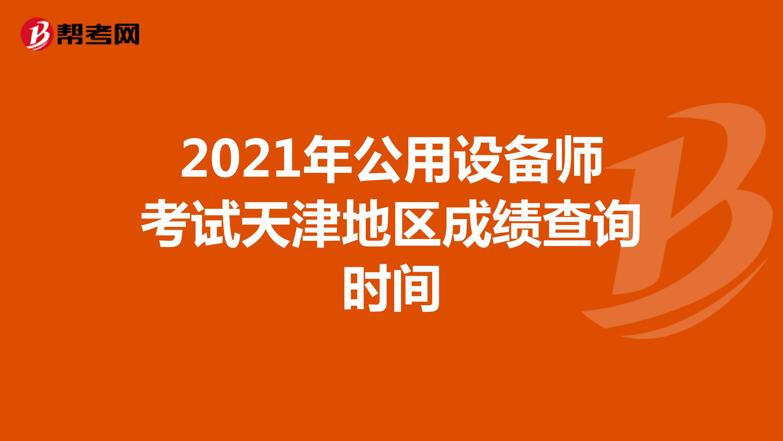 2021年公用设备师考试天津地区成绩查询时间