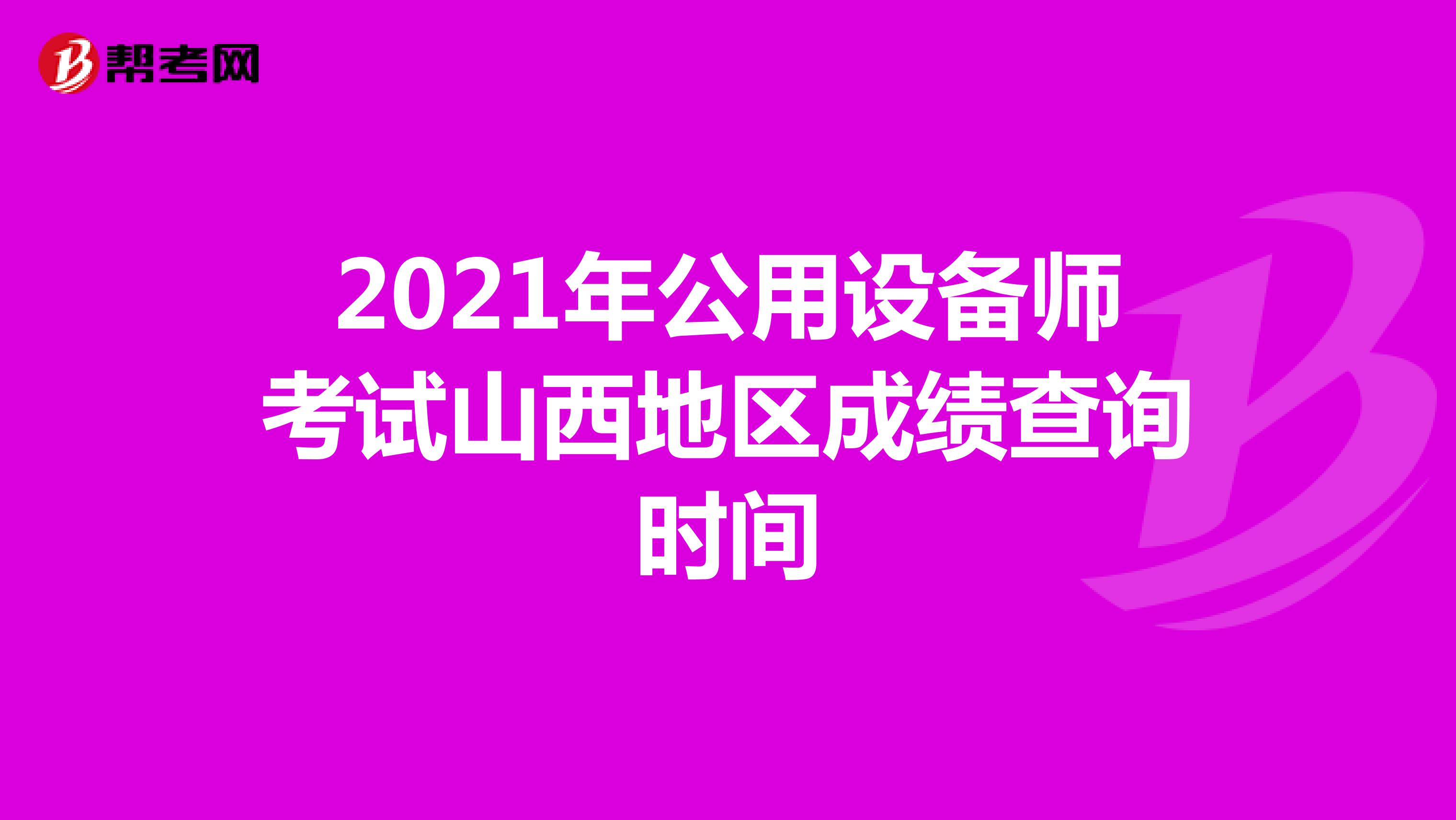 2021年公用设备师考试山西地区成绩查询时间