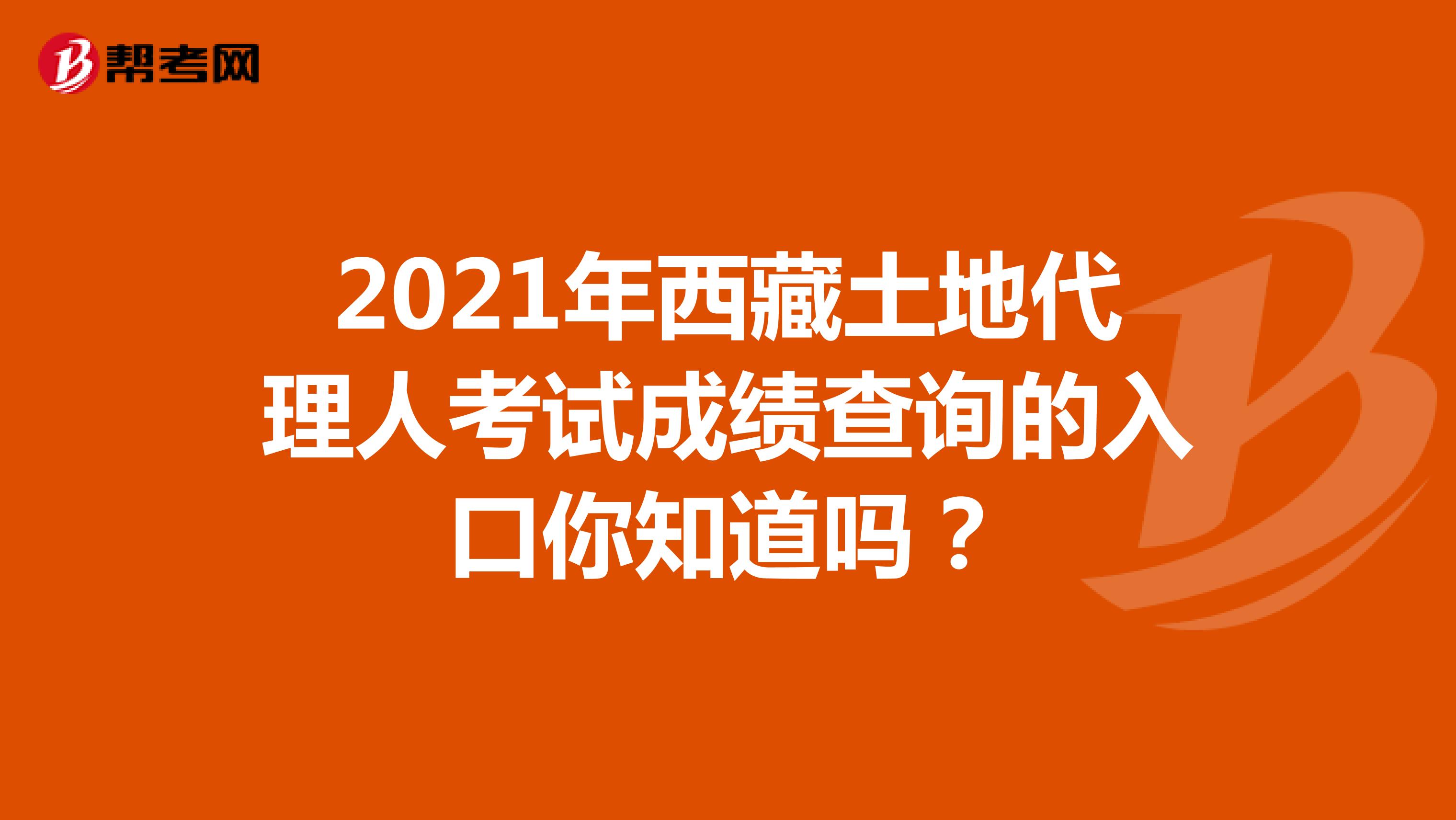 2021年西藏土地代理人考试成绩查询的入口你知道吗？