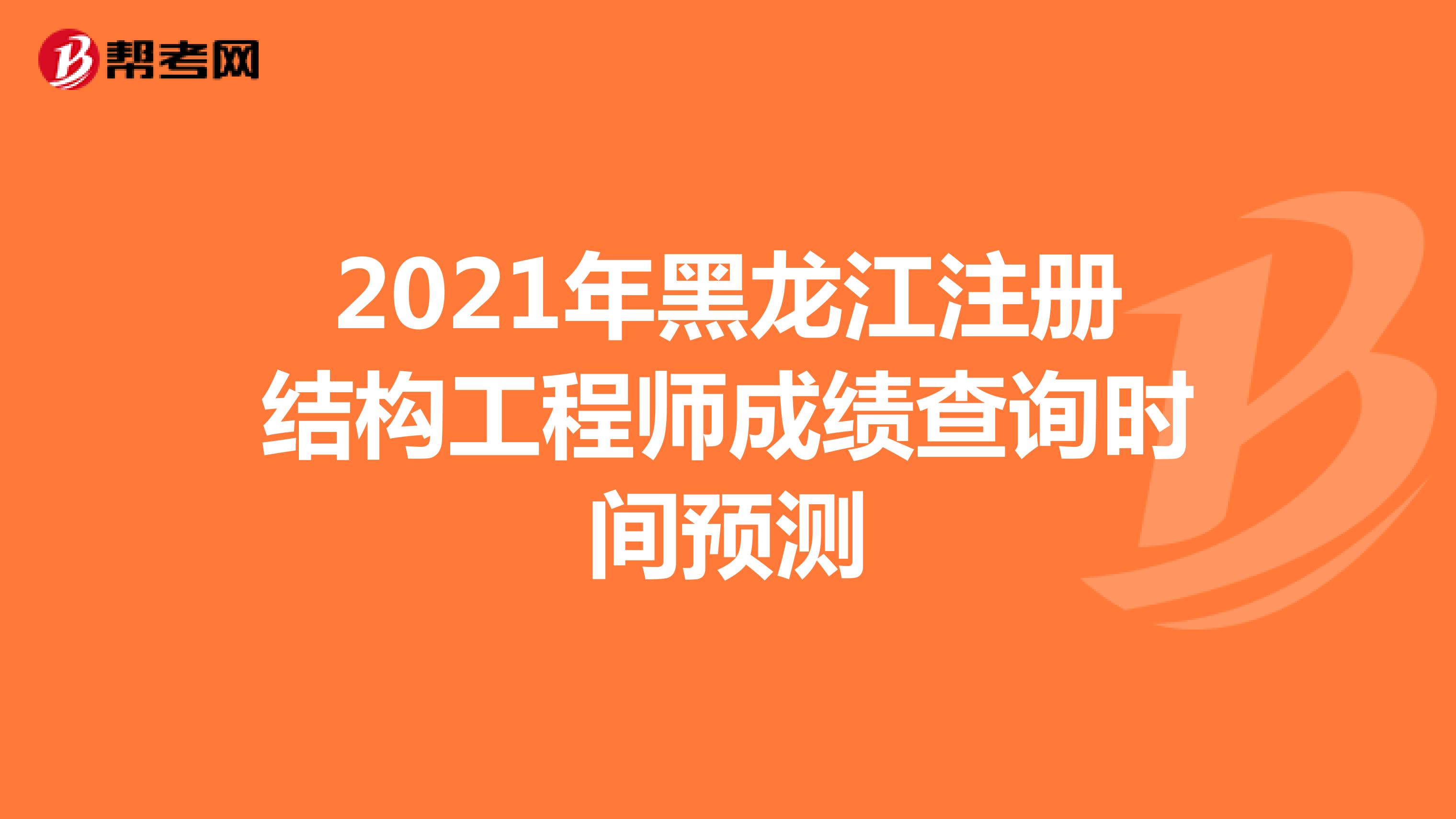 2021年黑龙江注册结构工程师成绩查询时间预测