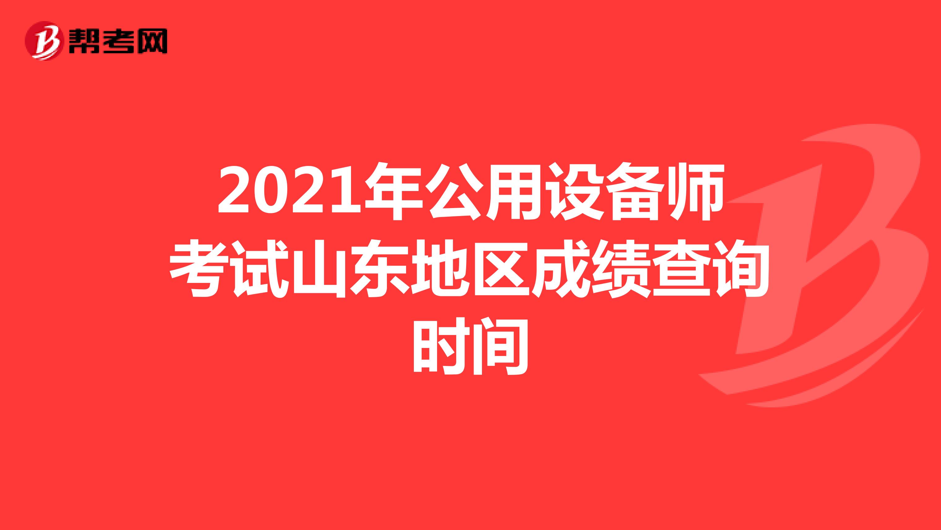 2021年公用设备师考试山东地区成绩查询时间