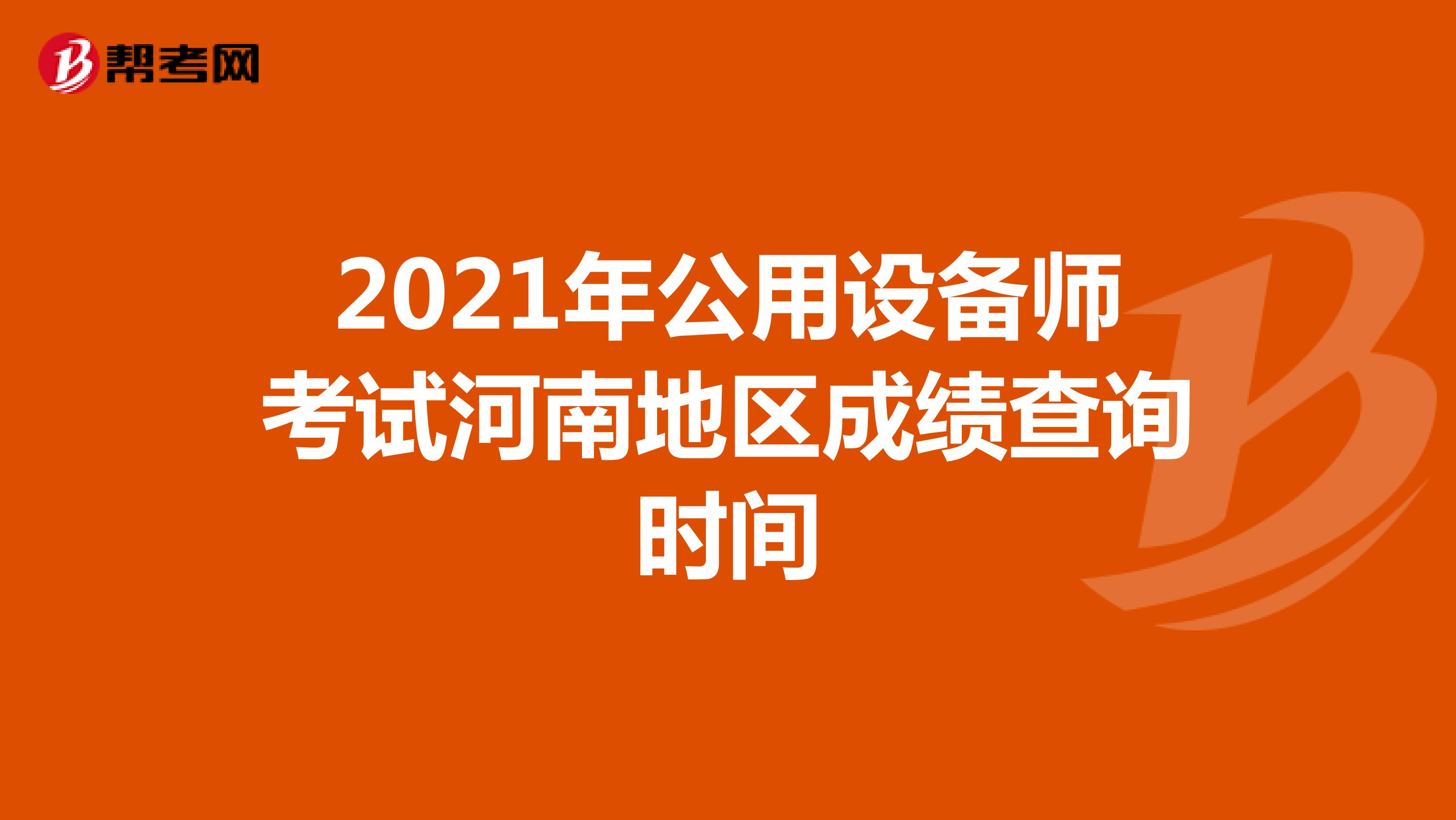 2021年公用设备师考试河南地区成绩查询时间