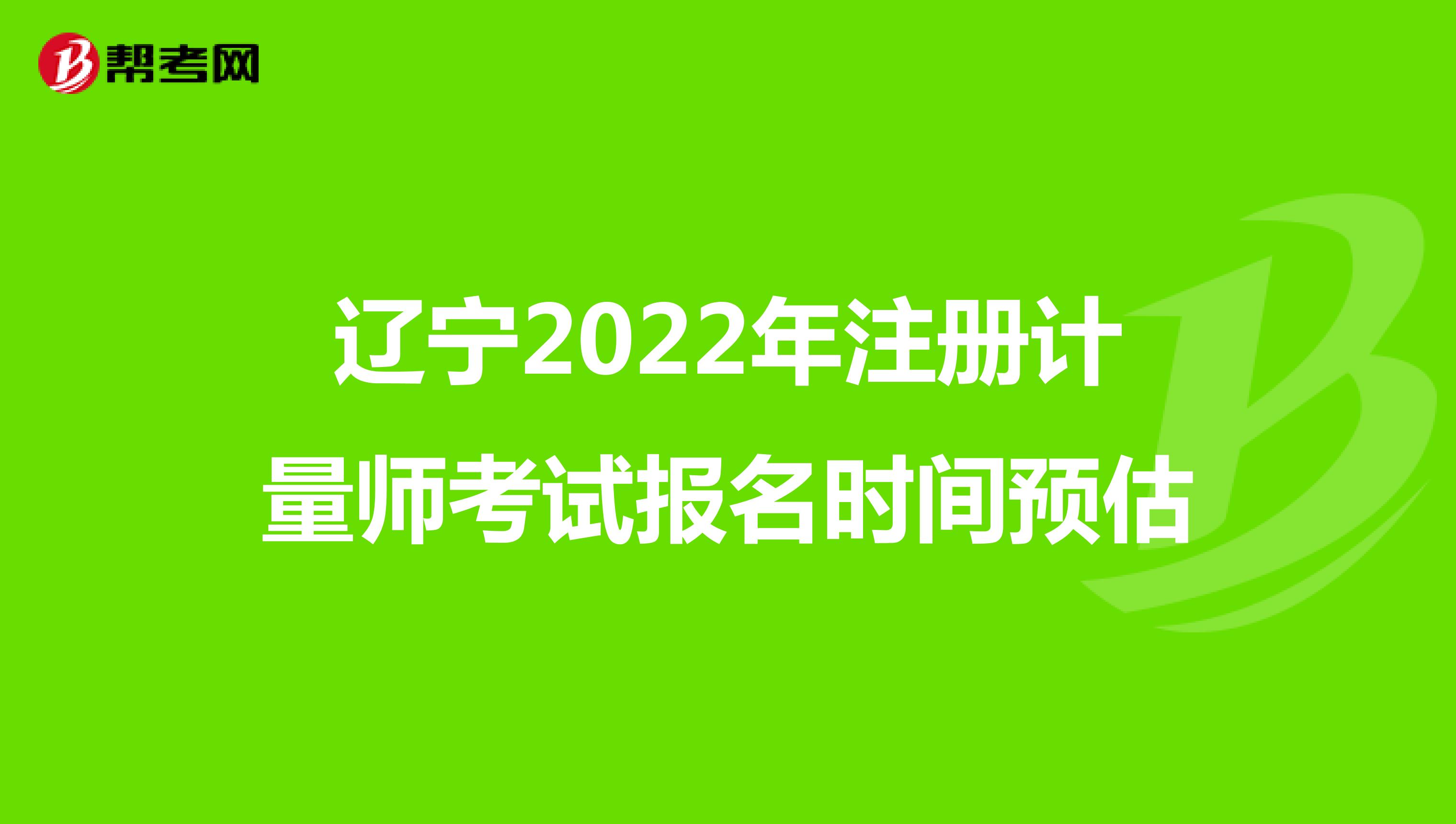 辽宁2022年注册计量师考试报名时间预估