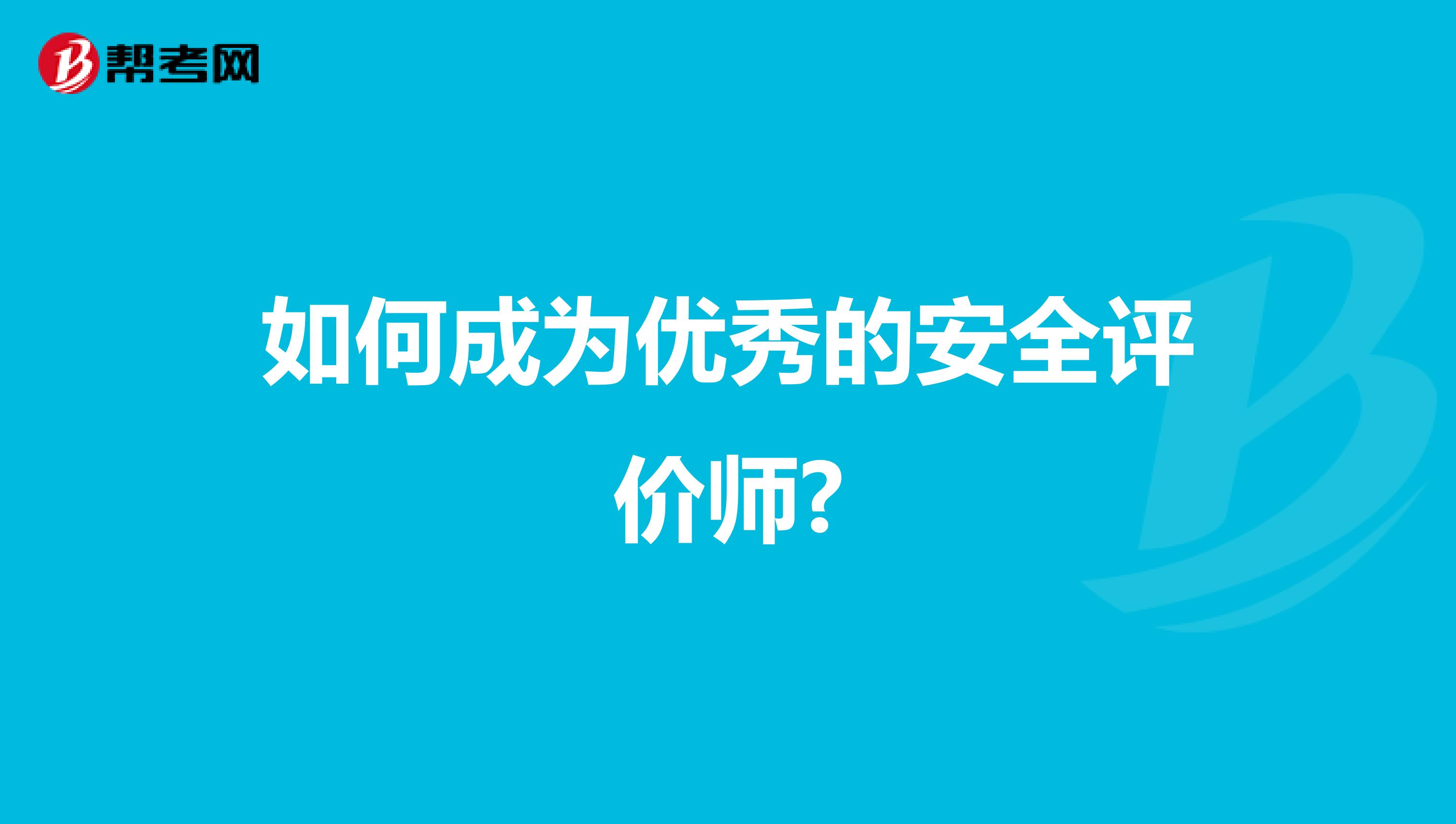 最新资讯：如何成为优秀的安全评价师几大原则