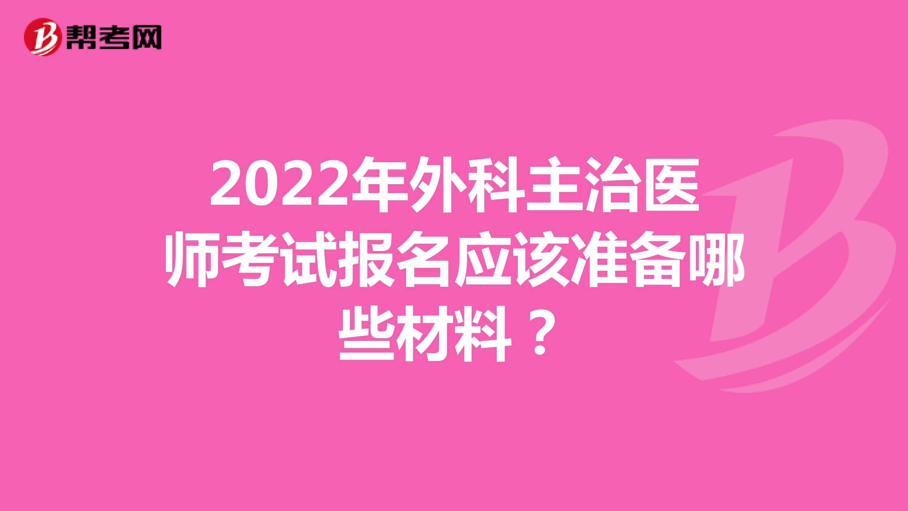 2022年外科主治医师考试报名应该准备哪些材料？