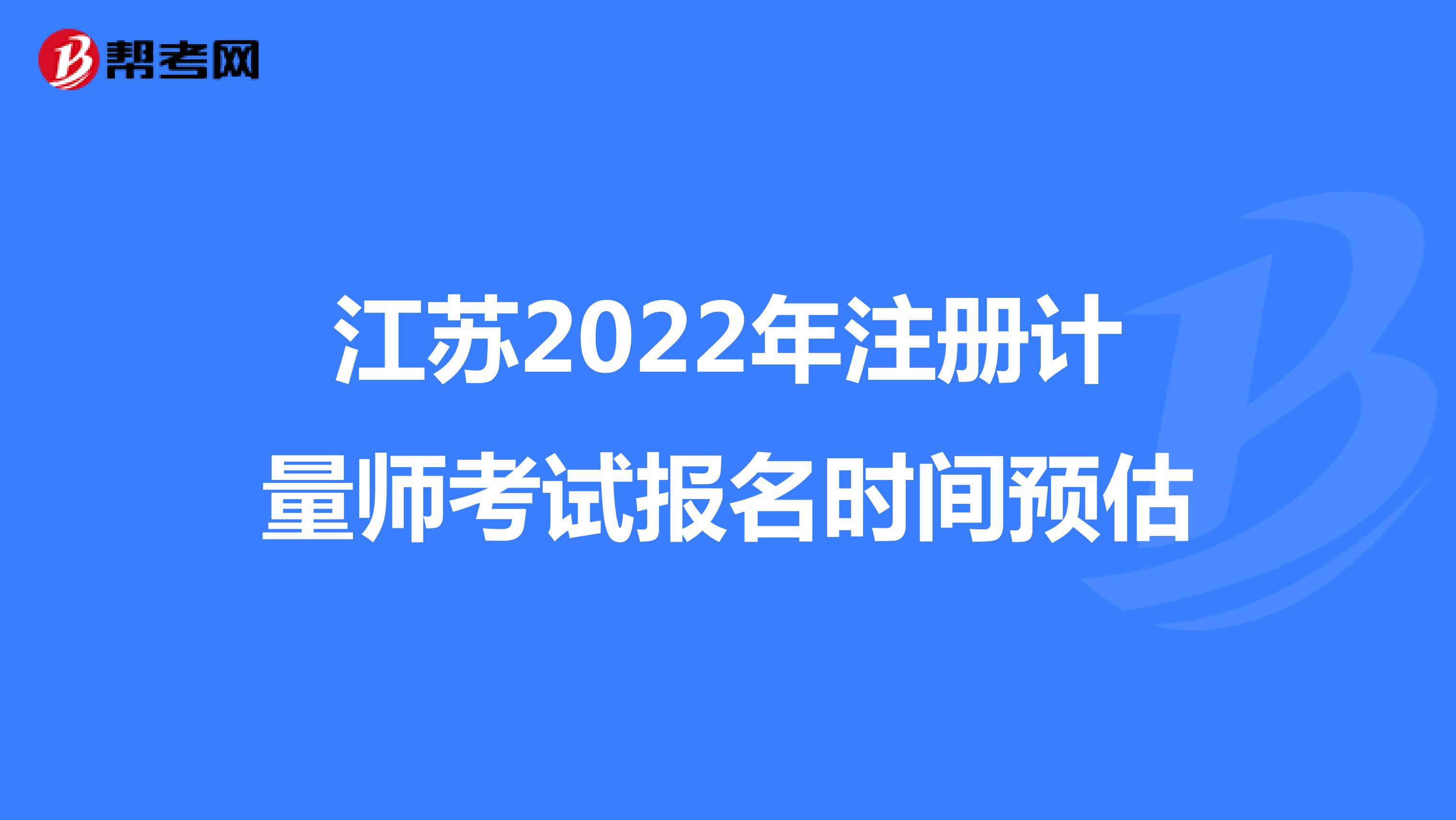 江蘇2022年注冊計量師考試報名時間預估