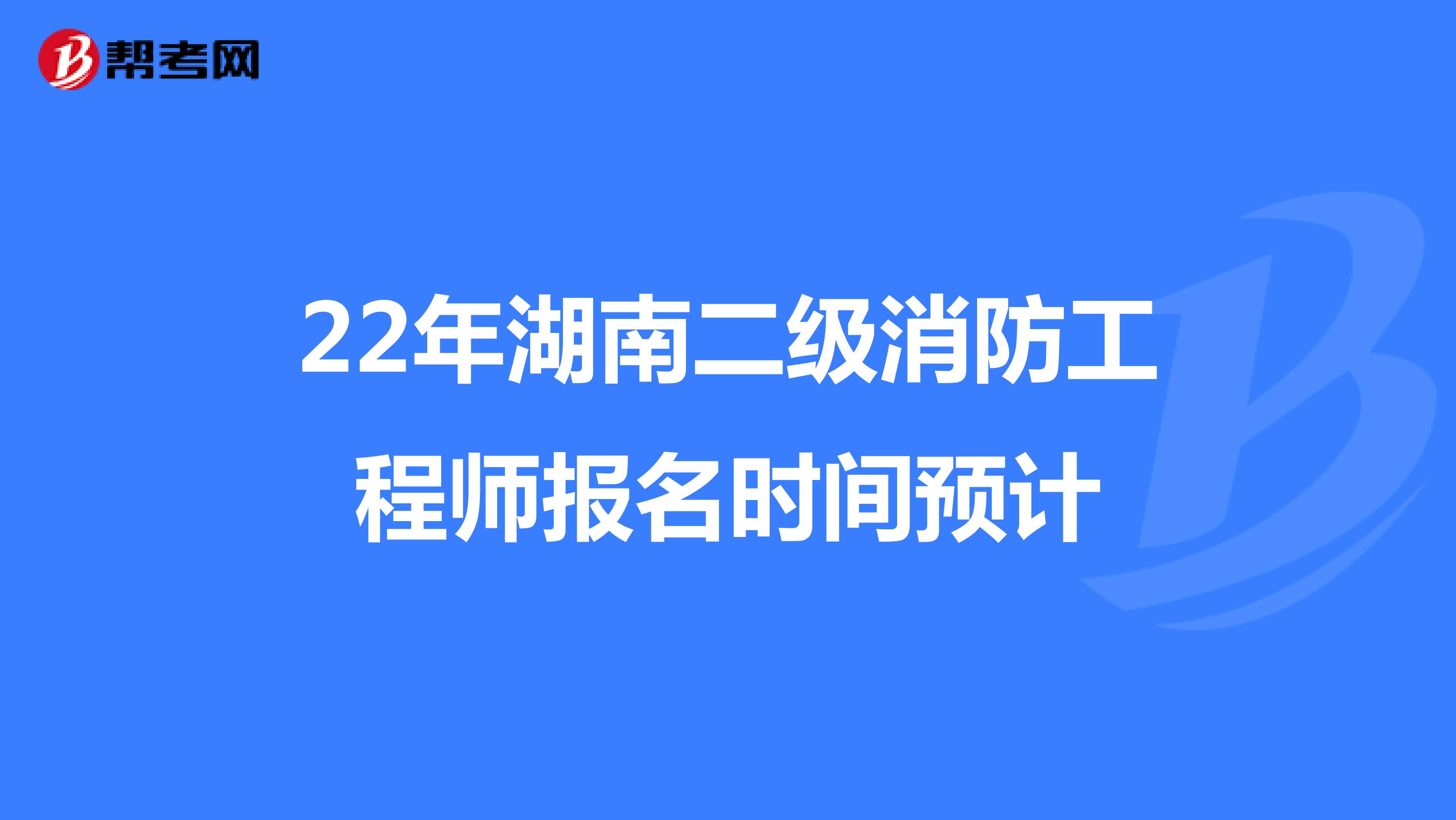 22年湖南二级消防工程师报名时间预计