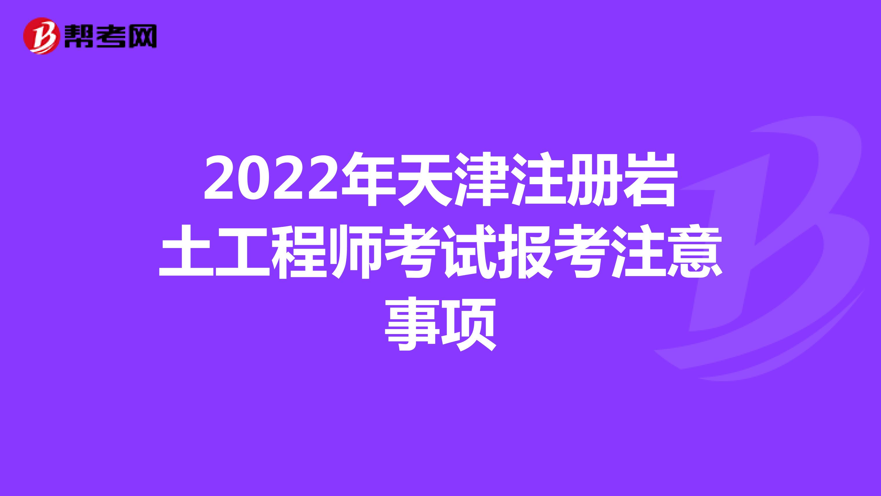 2022年天津注册岩土工程师考试报考注意事项