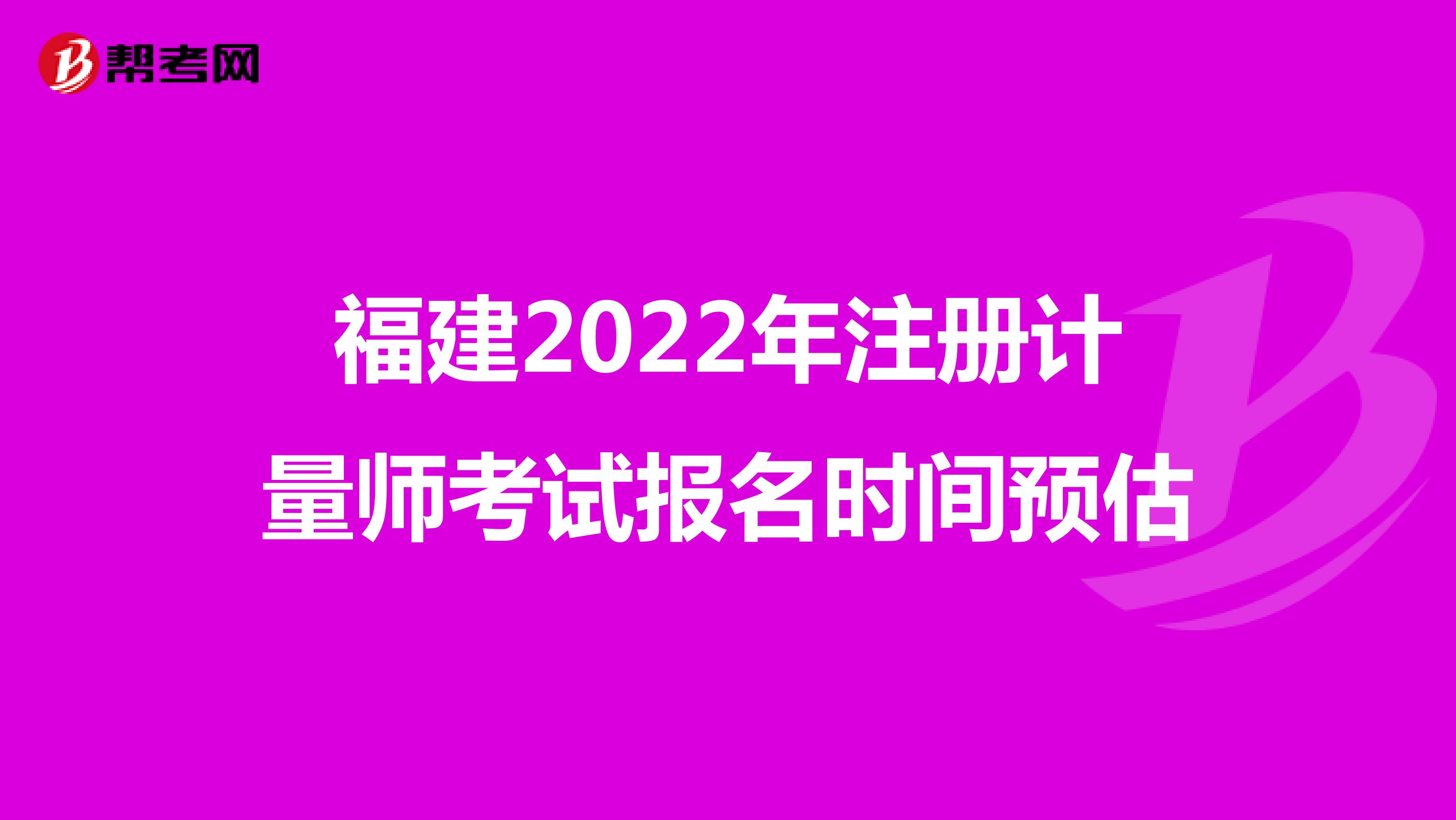 福建2022年注冊計量師考試報名時間預(yù)估