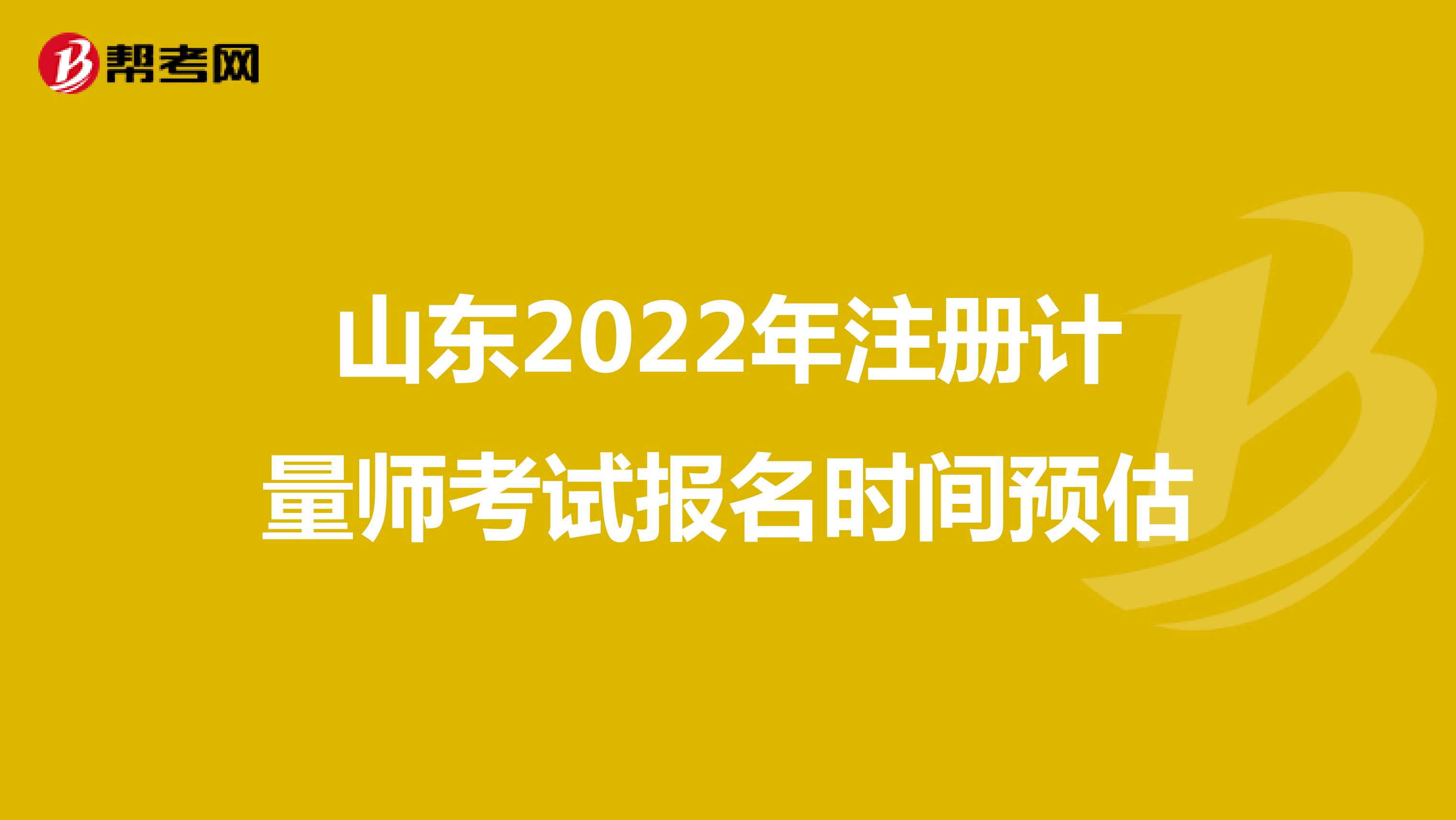 山东2022年注册计量师考试报名时间预估