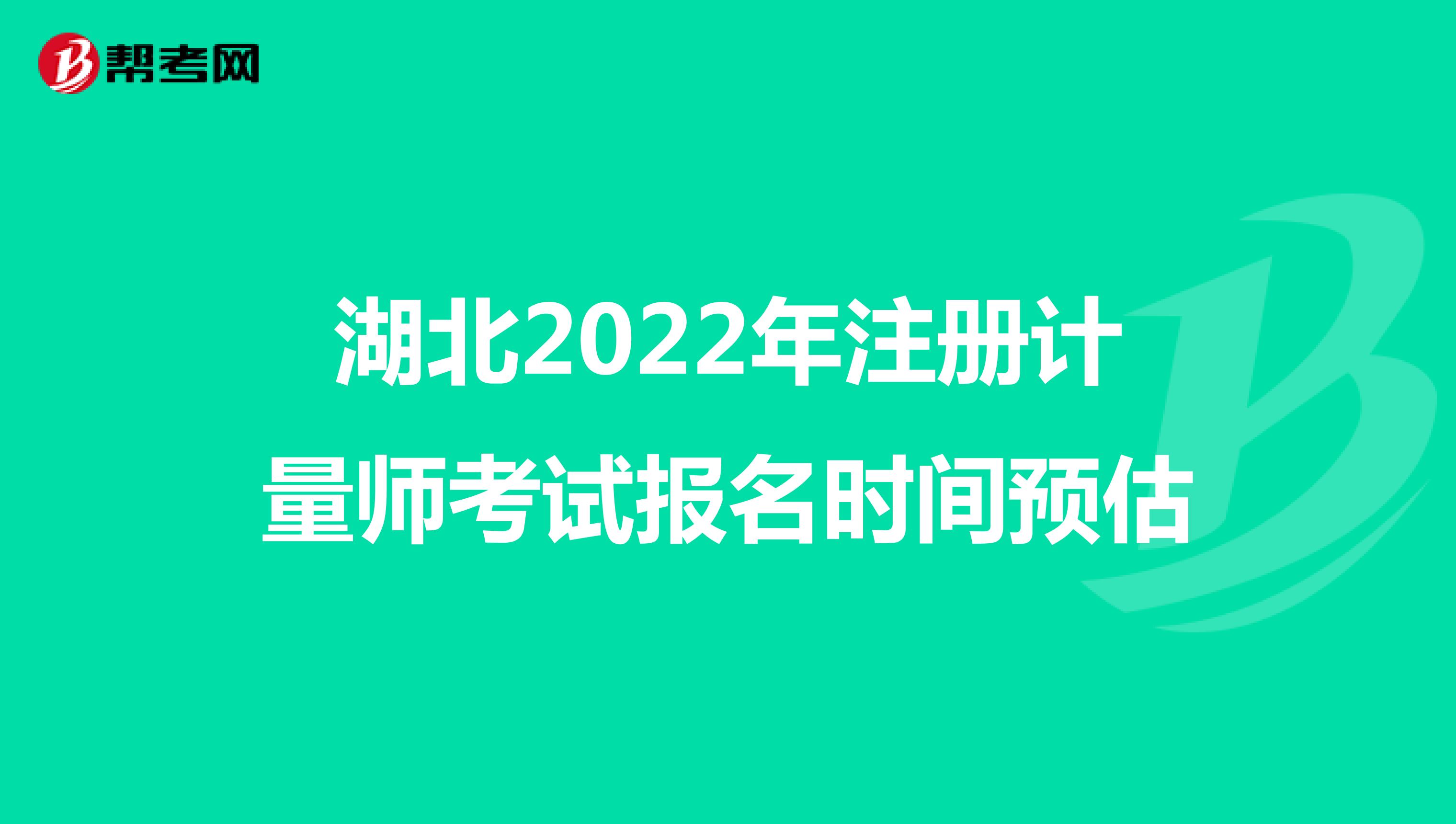 湖北2022年注冊(cè)計(jì)量師考試報(bào)名時(shí)間預(yù)估