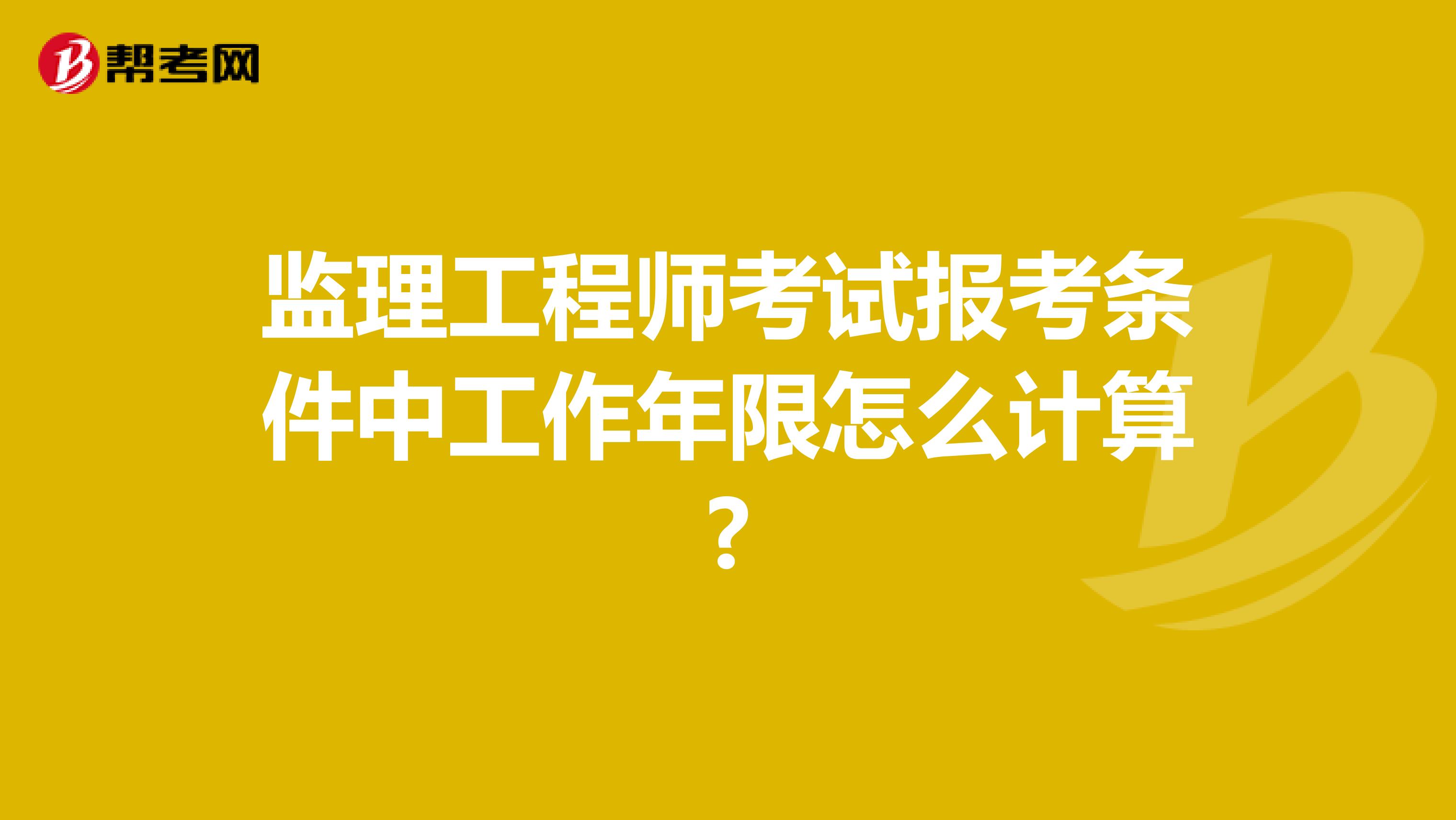 监理工程师考试报考条件中工作年限怎么计算?