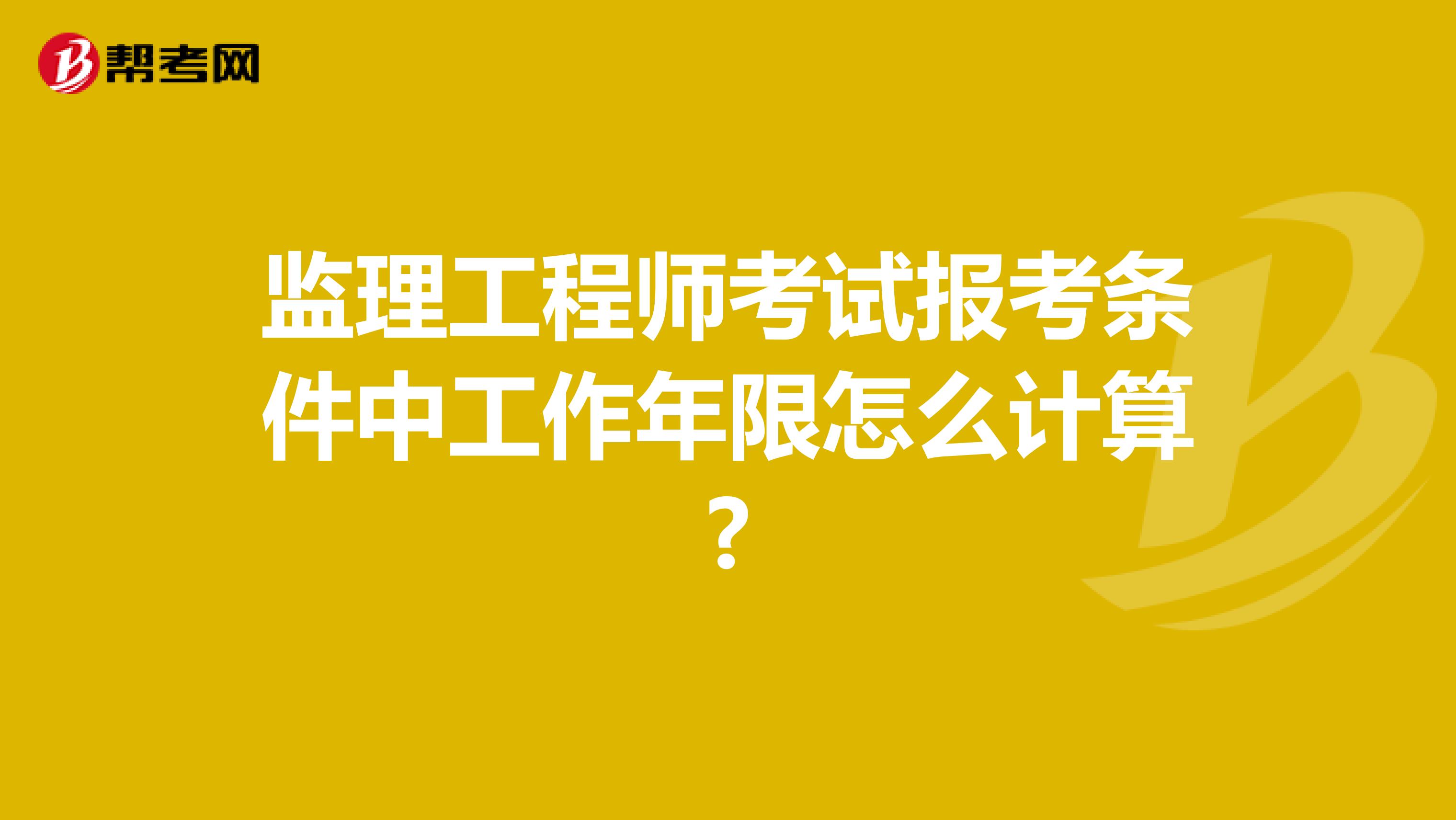 监理工程师考试报考条件中工作年限怎么计算?