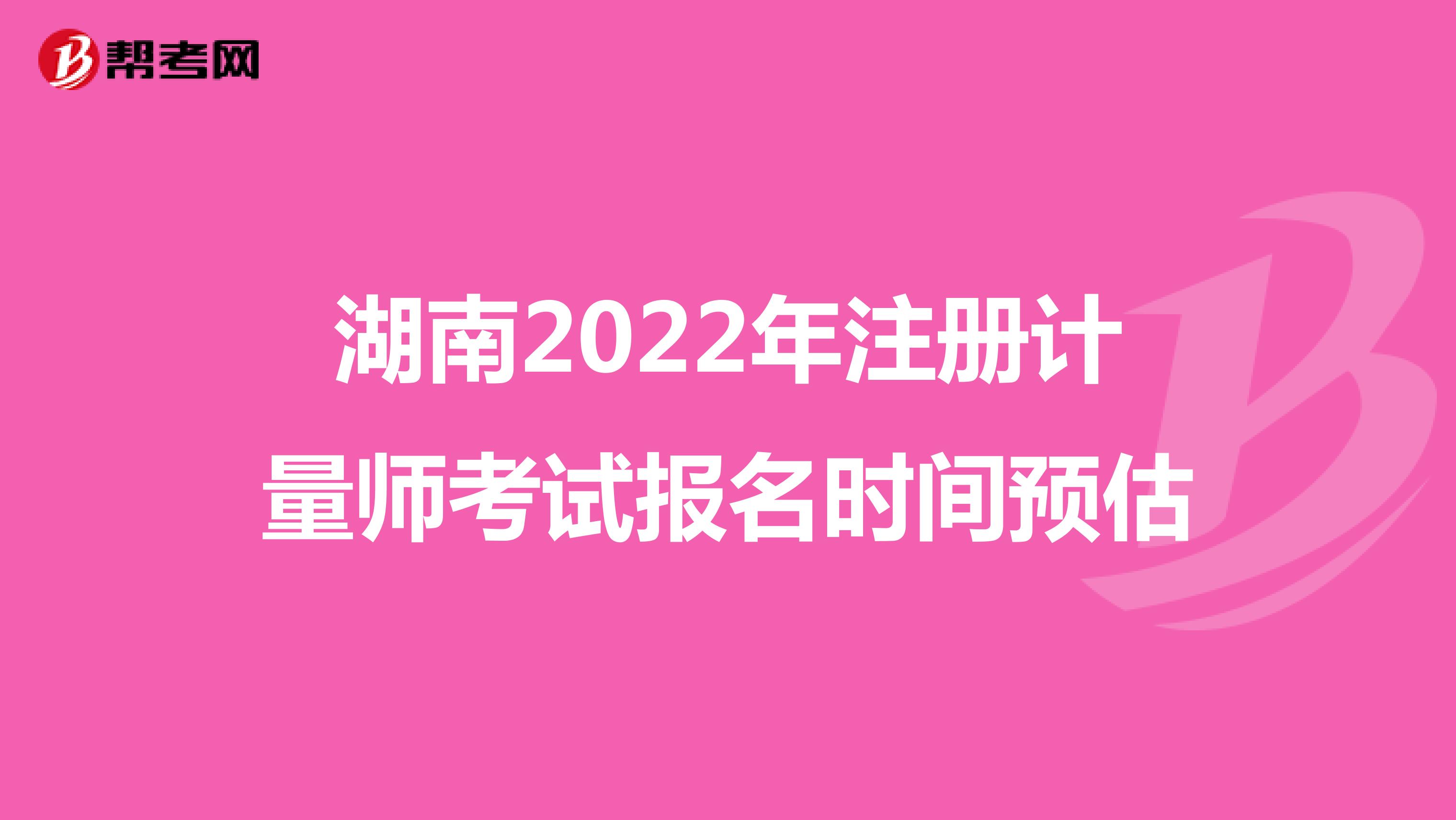 湖南2022年注册计量师考试报名时间预估