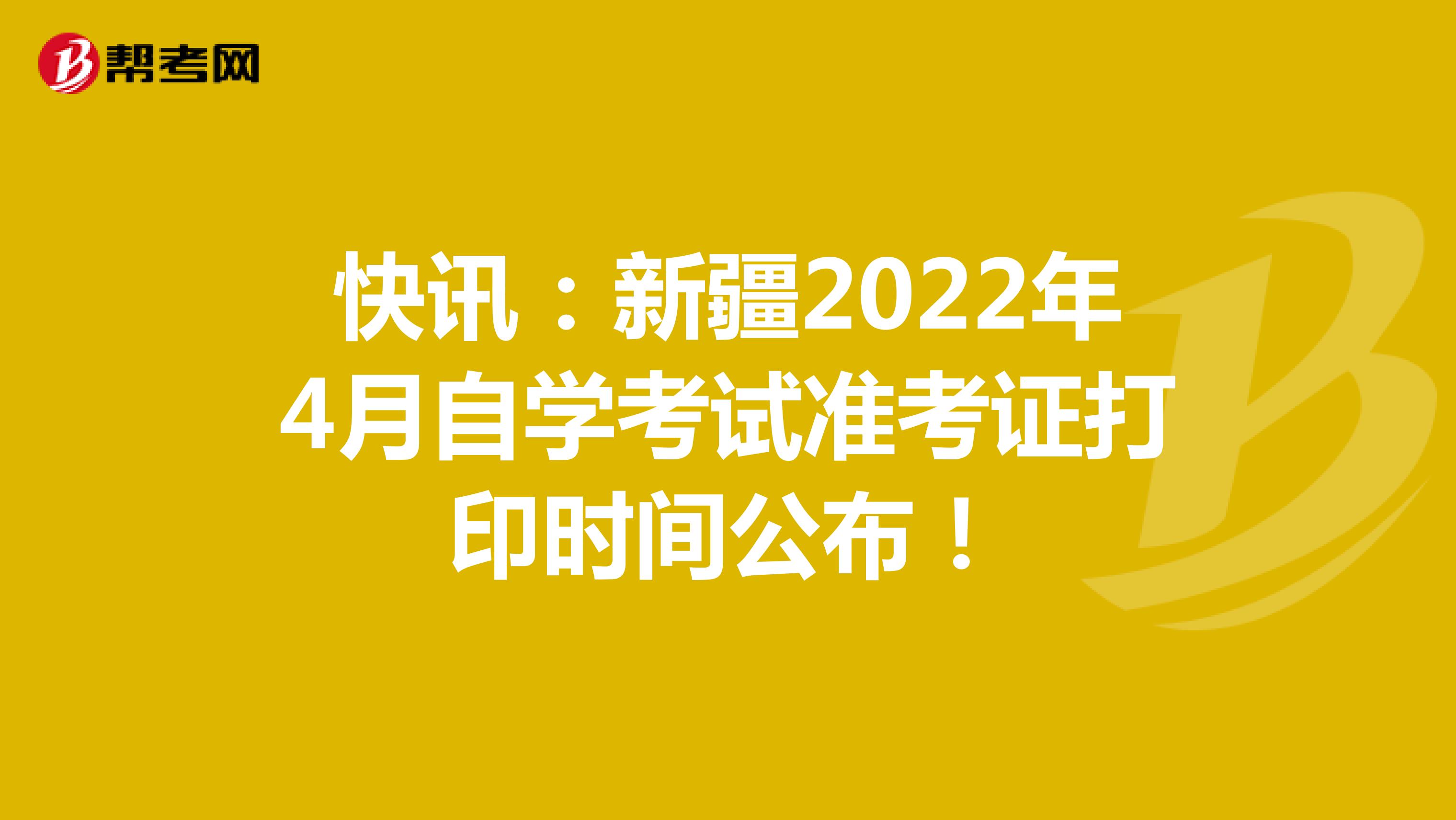 快讯：新疆2022年4月自学考试准考证打印时间公布！