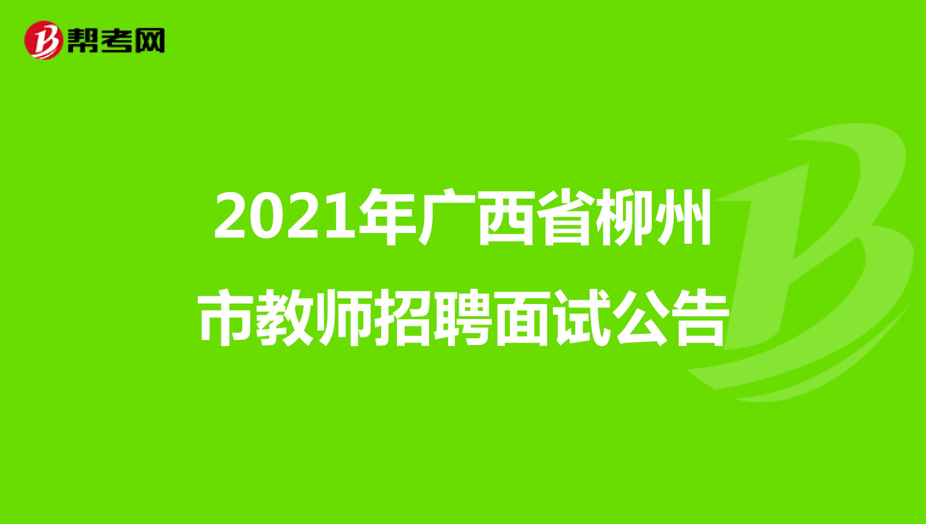 2021年广西省柳州市教师招聘面试公告