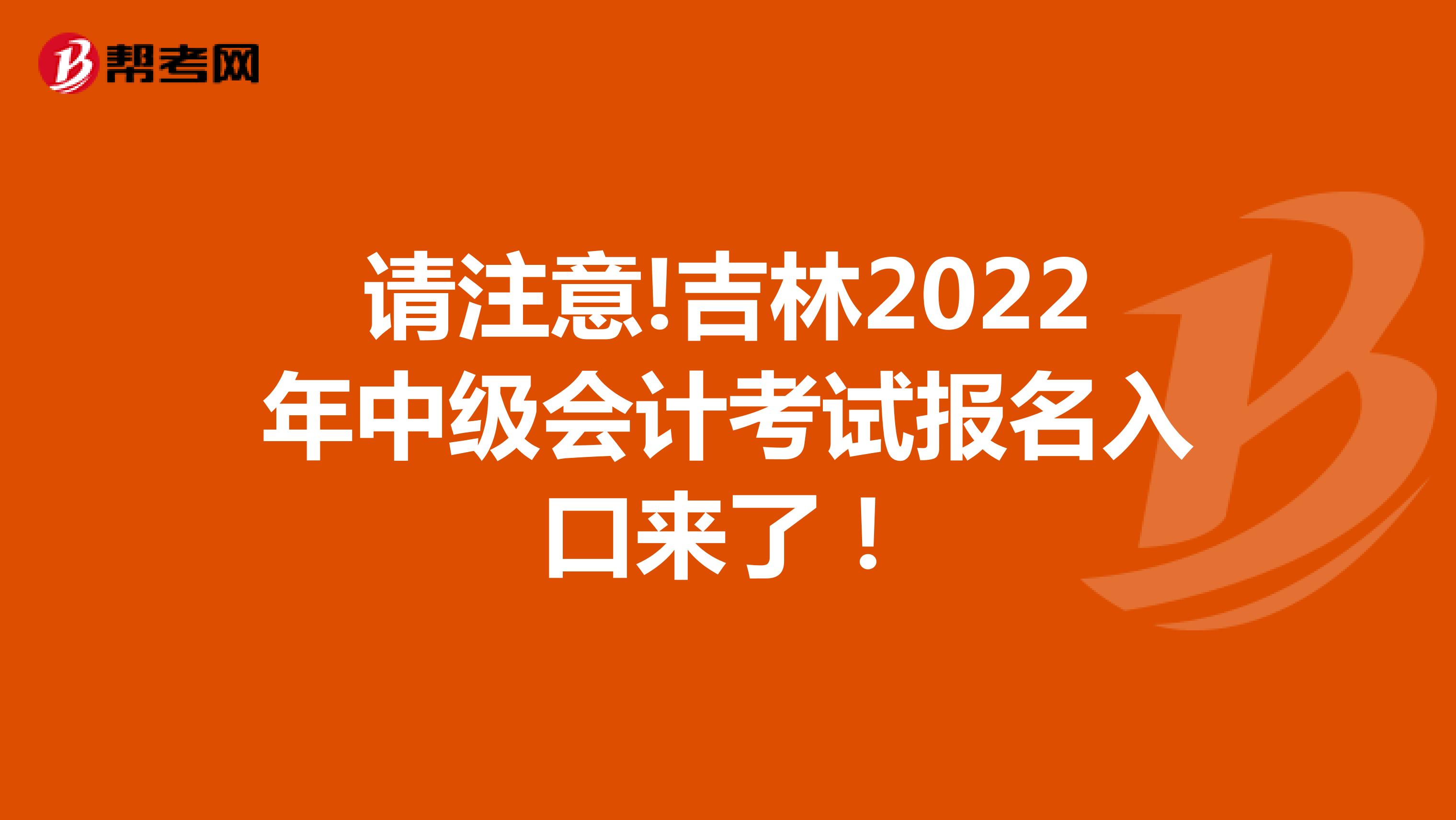 请注意!吉林2022年中级会计考试报名入口来了！