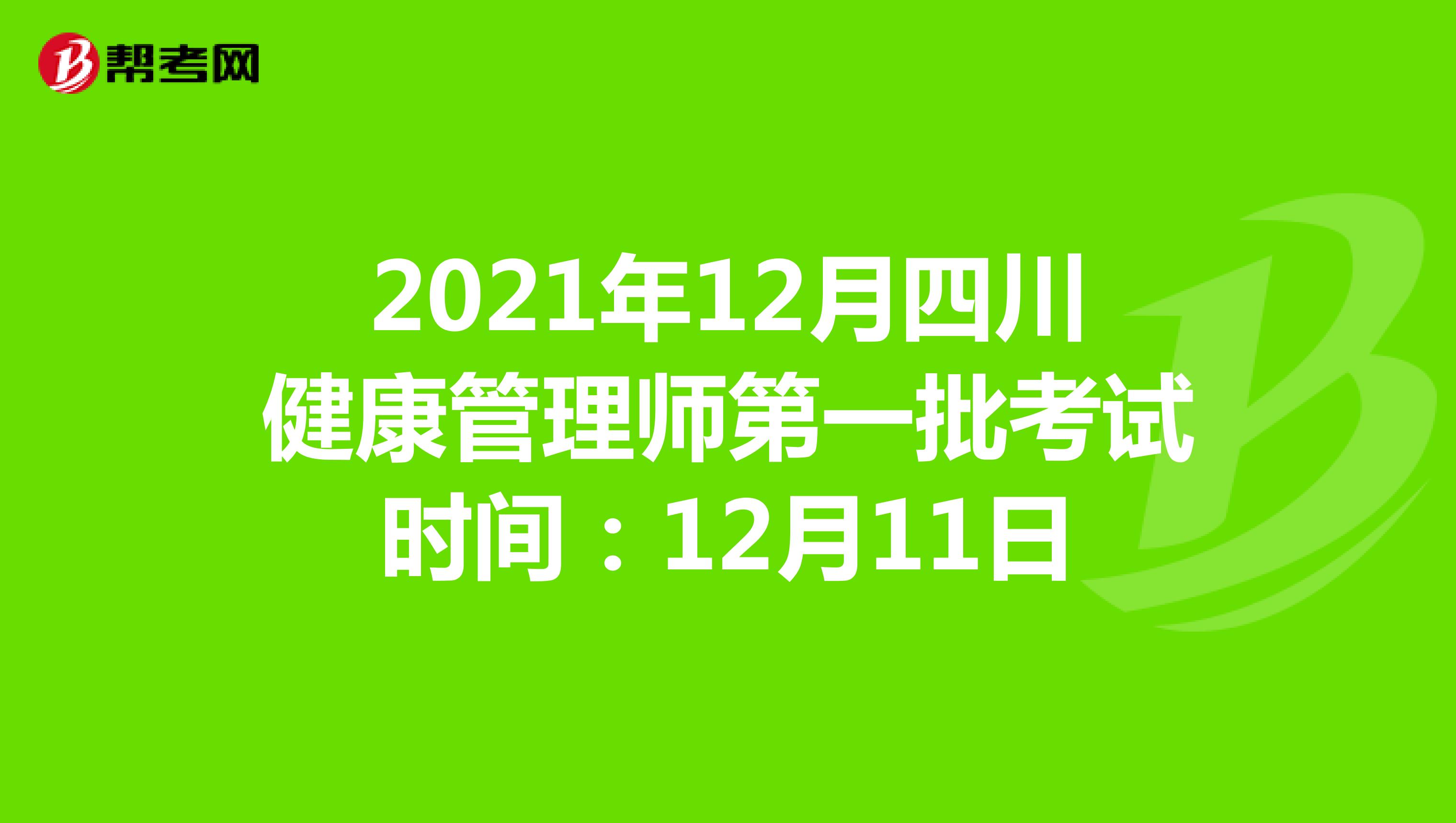 2021年12月四川健康管理师第一批考试时间：12月11日