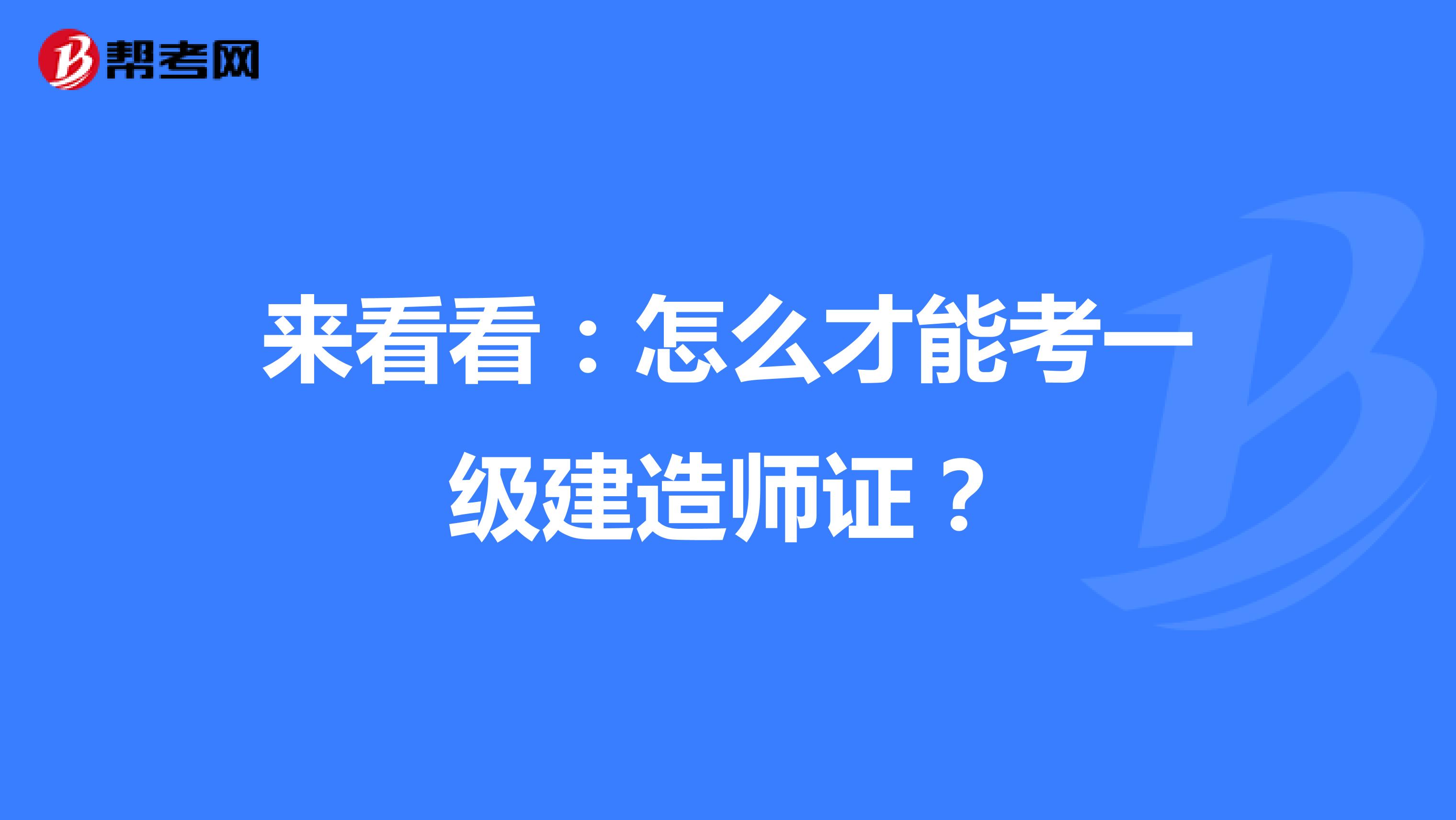 来看看：怎么才能考一级建造师证？