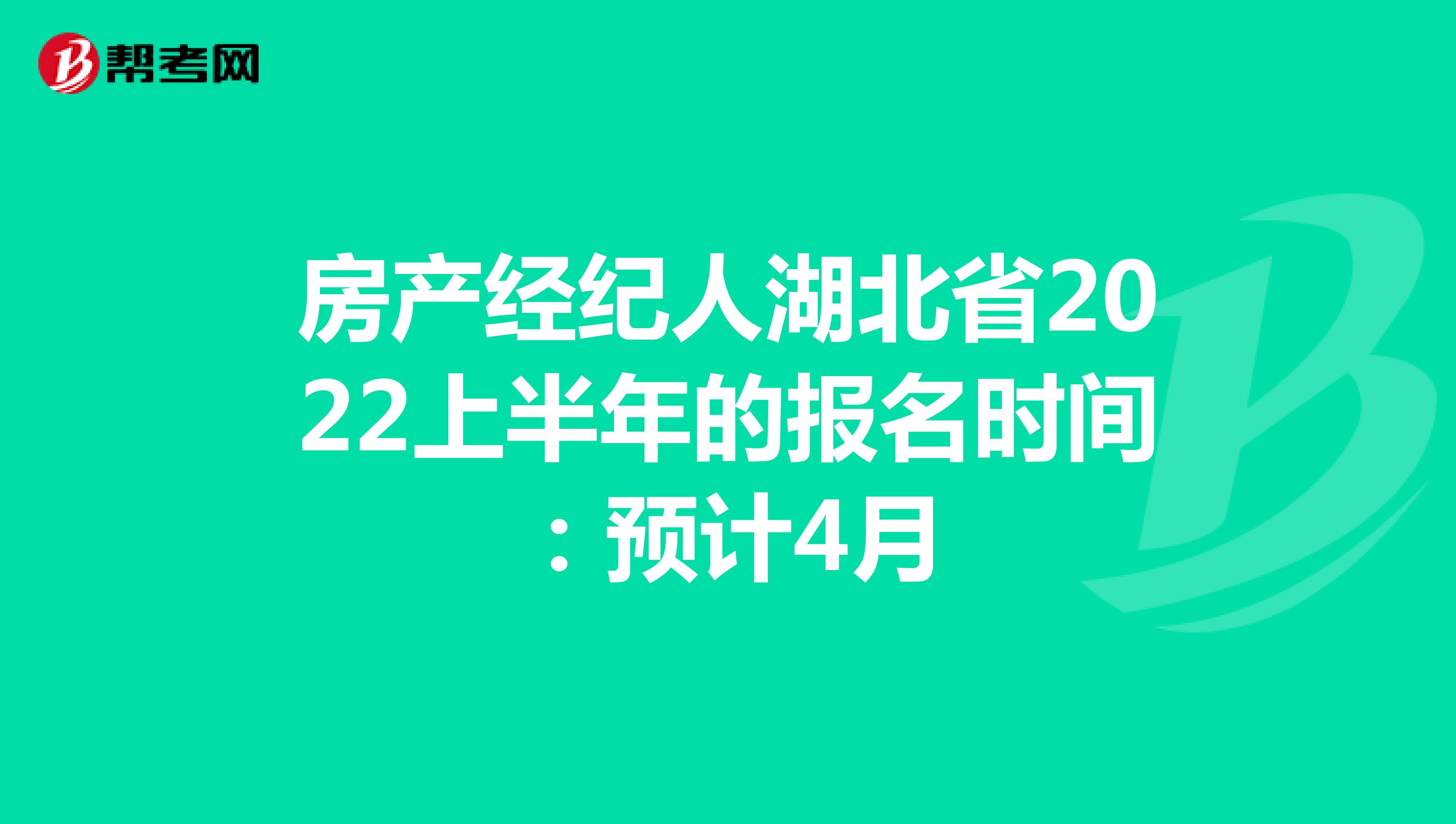 房产经纪人湖北省2022上半年的报名时间：预计4月